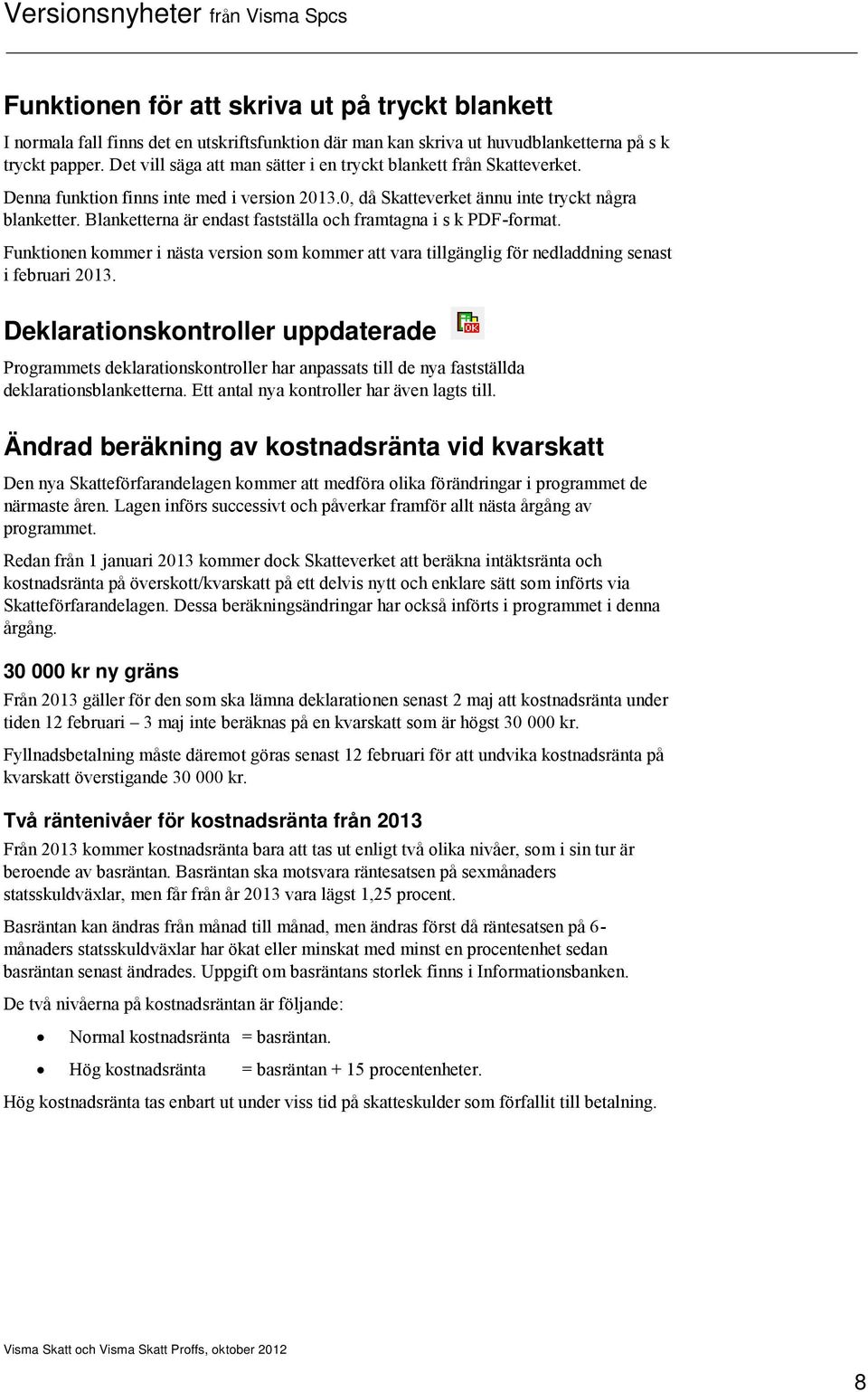 Blanketterna är endast fastställa och framtagna i s k PDF-format. Funktionen kommer i nästa version som kommer att vara tillgänglig för nedladdning senast i februari 2013.