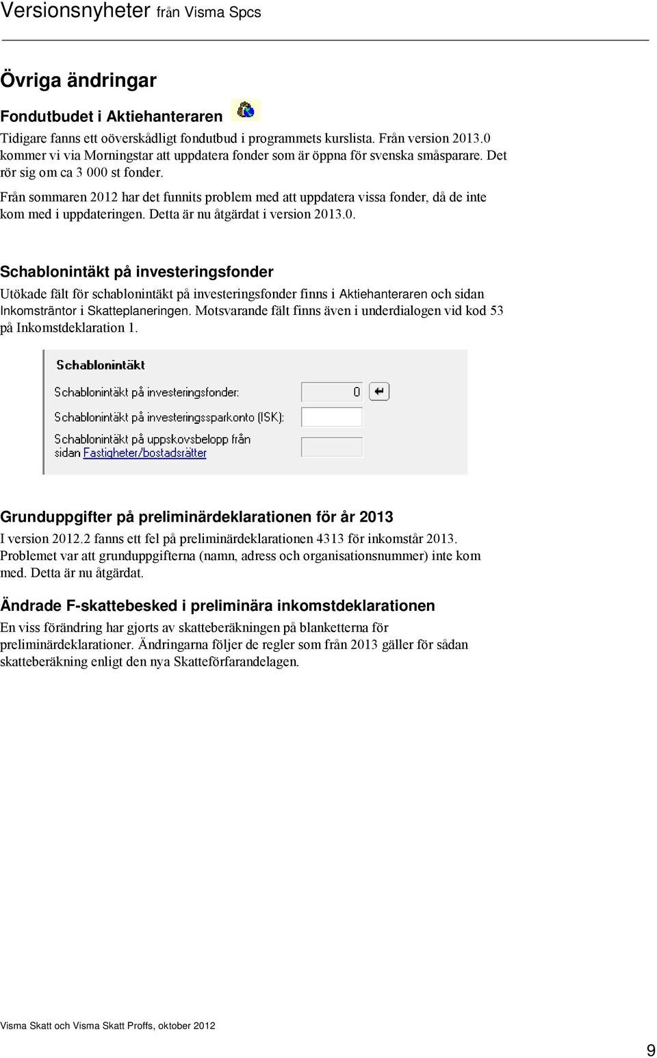 Från sommaren 2012 har det funnits problem med att uppdatera vissa fonder, då de inte kom med i uppdateringen. Detta är nu åtgärdat i version 2013.0. Schablonintäkt på investeringsfonder Utökade fält för schablonintäkt på investeringsfonder finns i Aktiehanteraren och sidan Inkomsträntor i Skatteplaneringen.