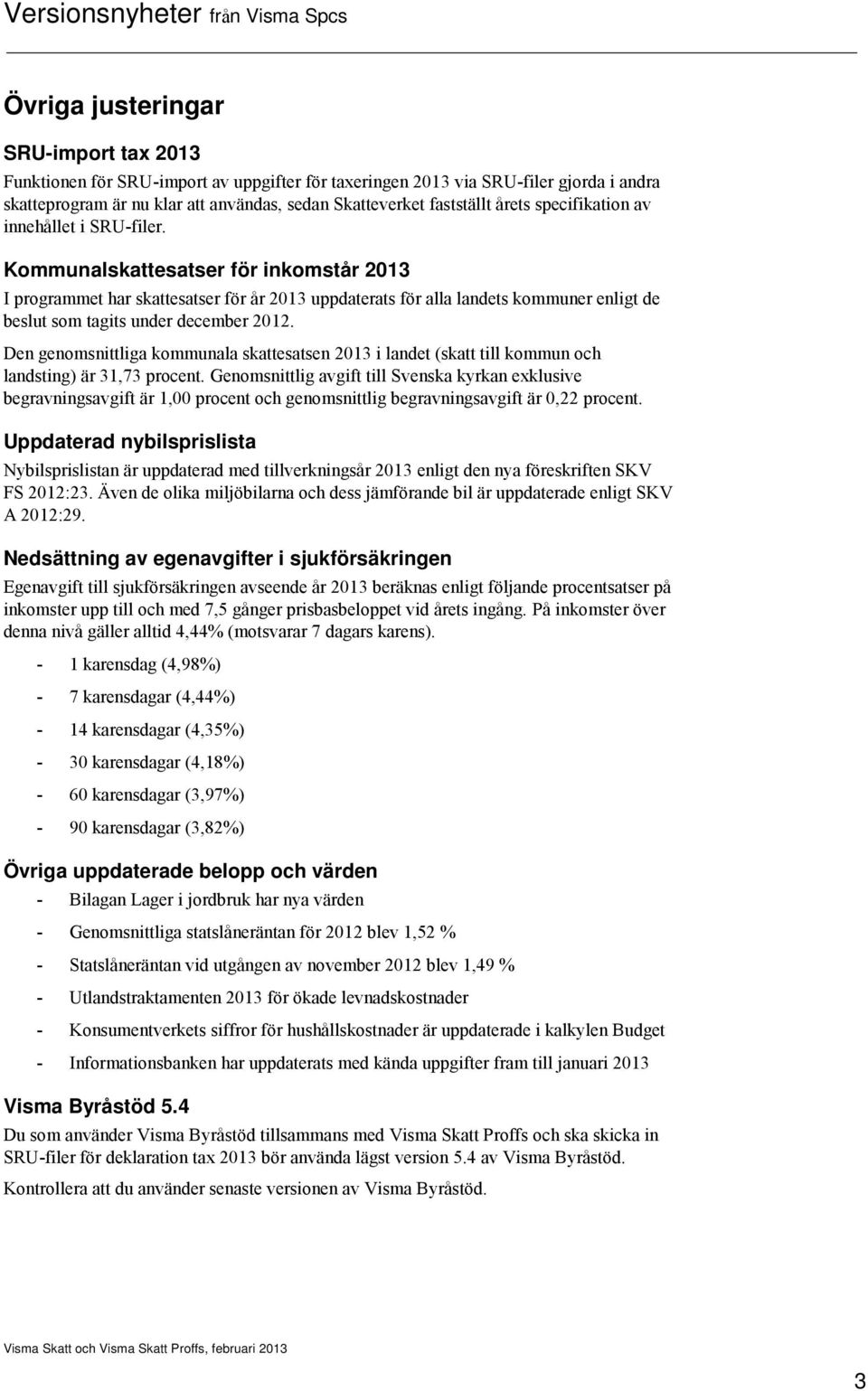 Kommunalskattesatser för inkomstår 2013 I programmet har skattesatser för år 2013 uppdaterats för alla landets kommuner enligt de beslut som tagits under december 2012.