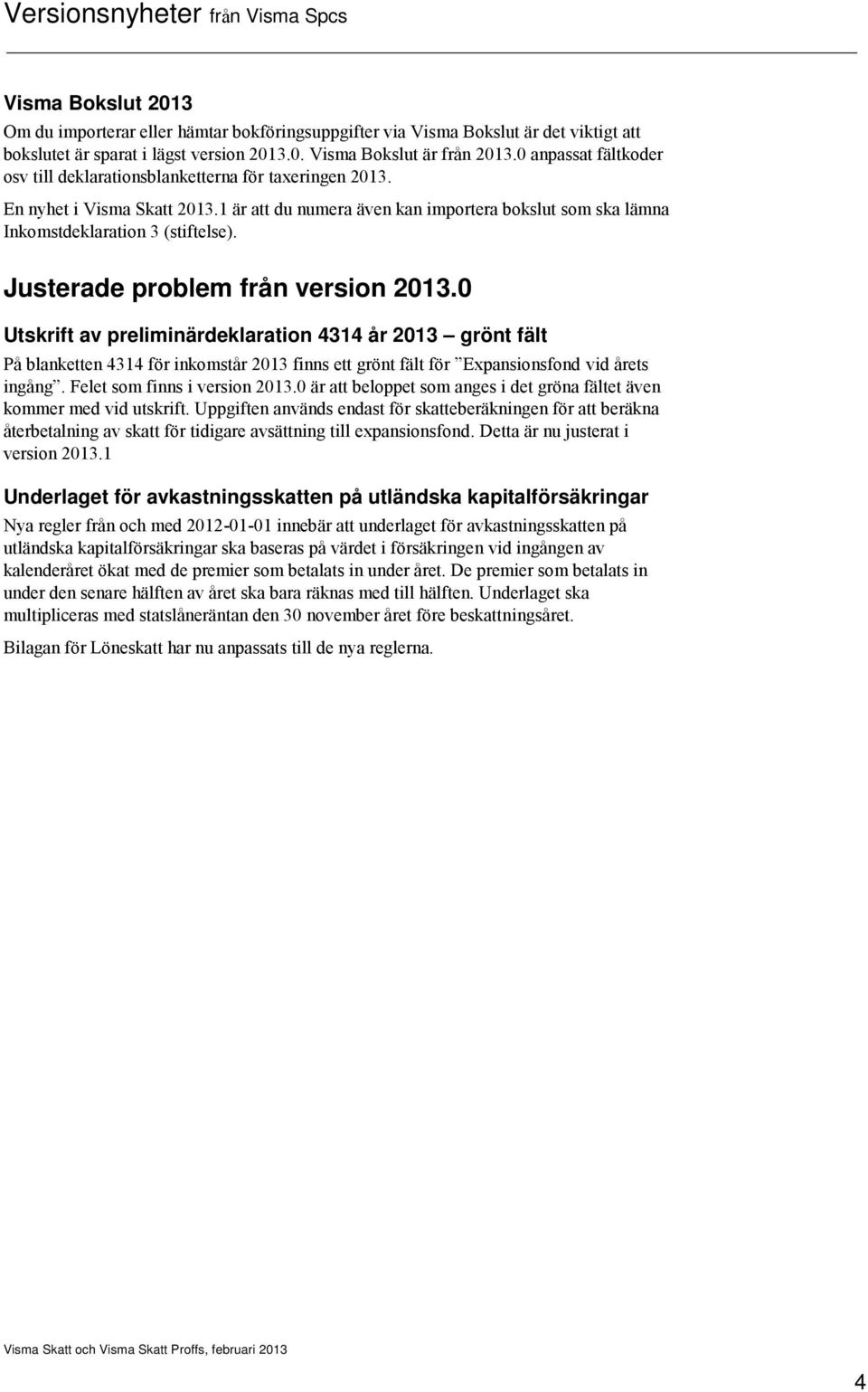 Justerade problem från version 2013.0 Utskrift av preliminärdeklaration 4314 år 2013 grönt fält På blanketten 4314 för inkomstår 2013 finns ett grönt fält för Expansionsfond vid årets ingång.