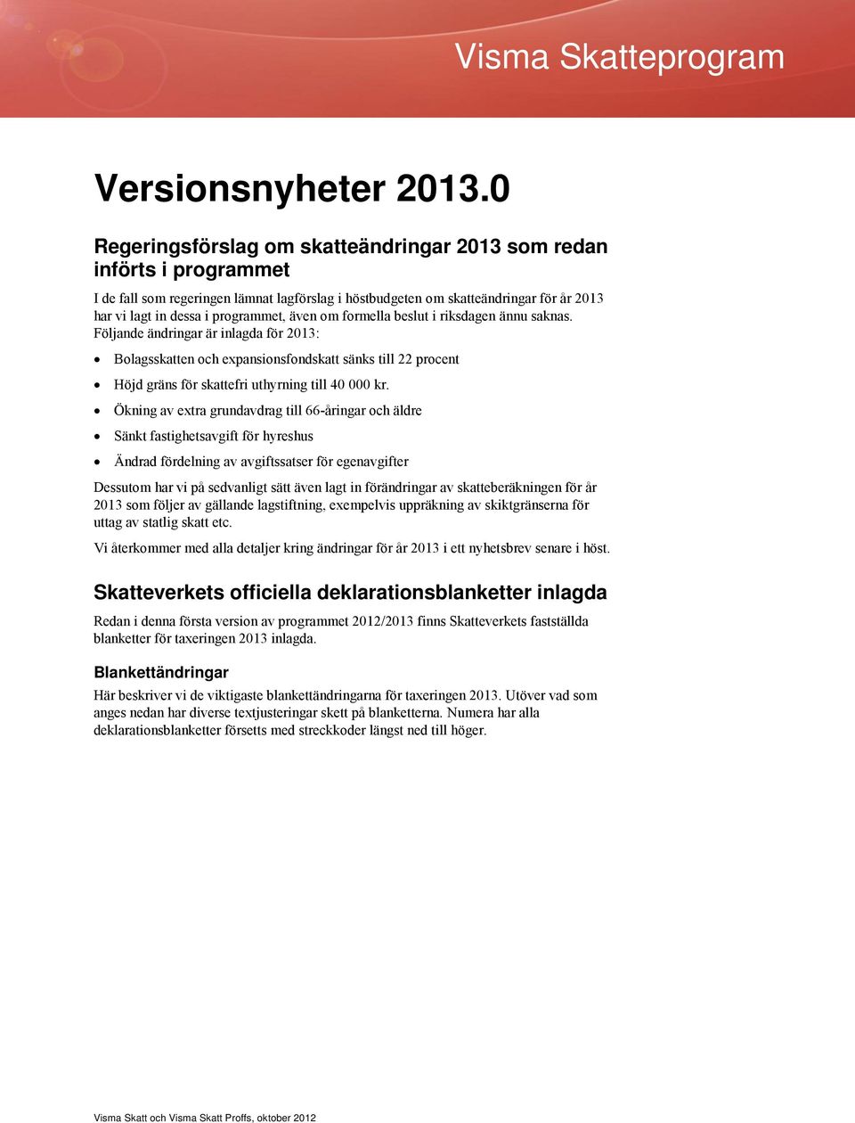 även om formella beslut i riksdagen ännu saknas. Följande ändringar är inlagda för 2013: Bolagsskatten och expansionsfondskatt sänks till 22 procent Höjd gräns för skattefri uthyrning till 40 000 kr.