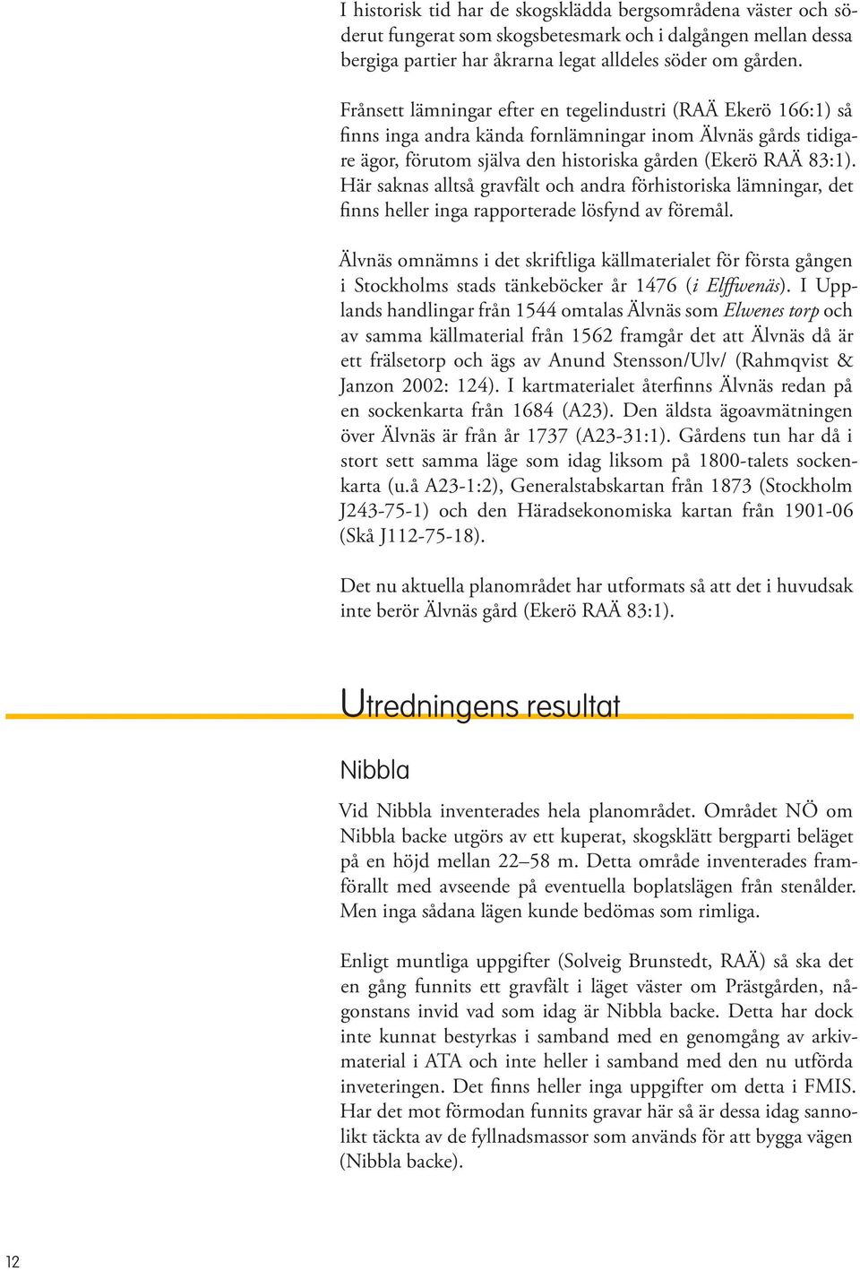 Här saknas alltså gravfält och andra förhistoriska lämningar, det finns heller inga rapporterade lösfynd av föremål.