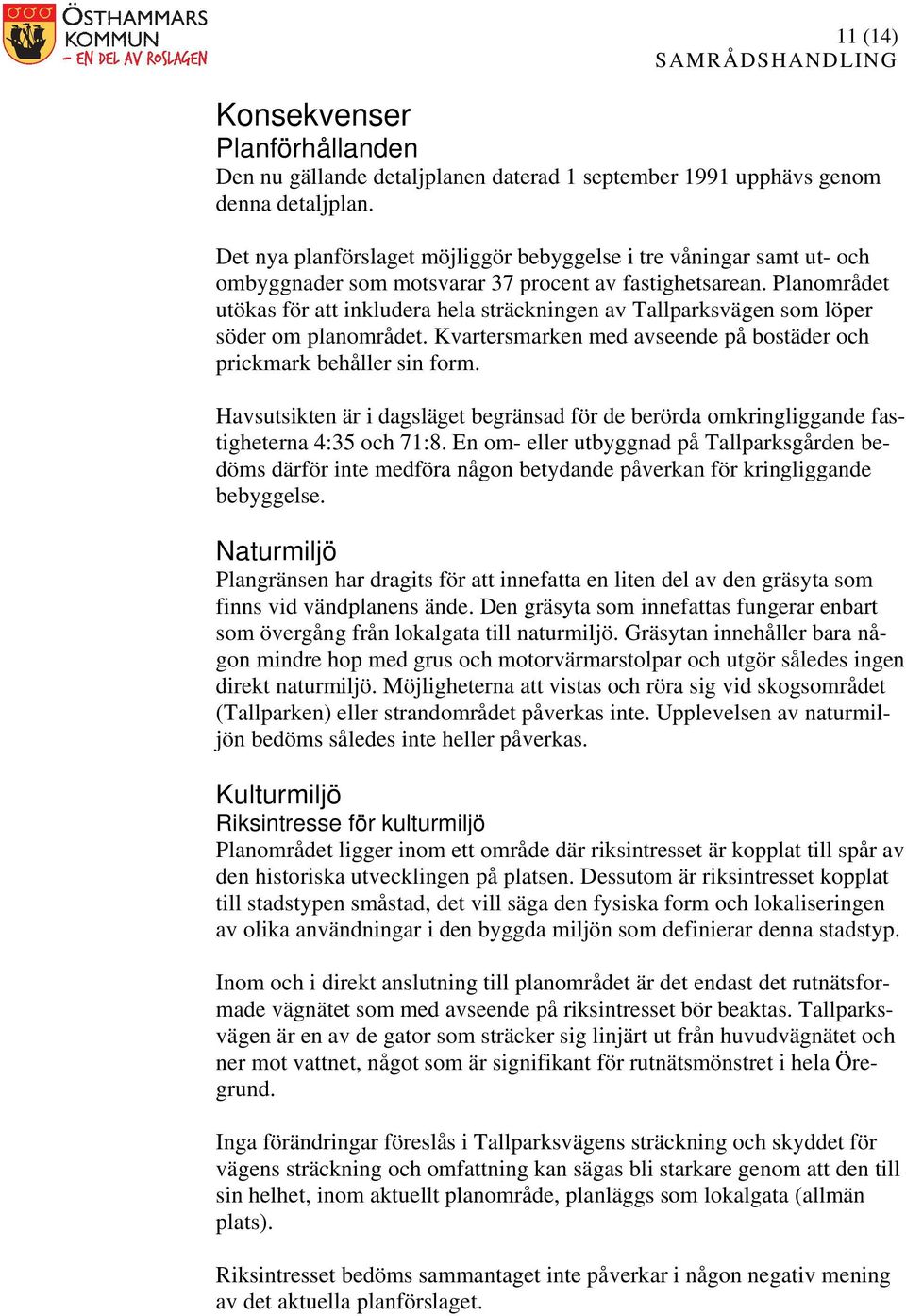 Planområdet utökas för att inkludera hela sträckningen av Tallparksvägen som löper söder om planområdet. Kvartersmarken med avseende på bostäder och prickmark behåller sin form.