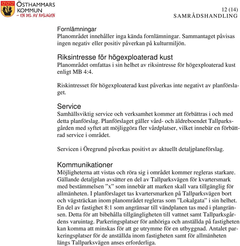 Riskintresset för högexploaterad kust påverkas inte negativt av planförslaget. Service Samhällsviktig service och verksamhet kommer att förbättras i och med detta planförslag.