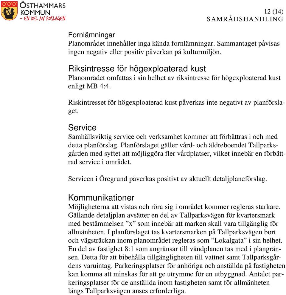 Riskintresset för högexploaterad kust påverkas inte negativt av planförslaget. Service Samhällsviktig service och verksamhet kommer att förbättras i och med detta planförslag.