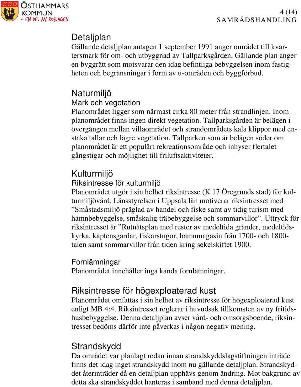 Naturmiljö Mark och vegetation Planområdet ligger som närmast cirka 80 meter från strandlinjen. Inom planområdet finns ingen direkt vegetation.