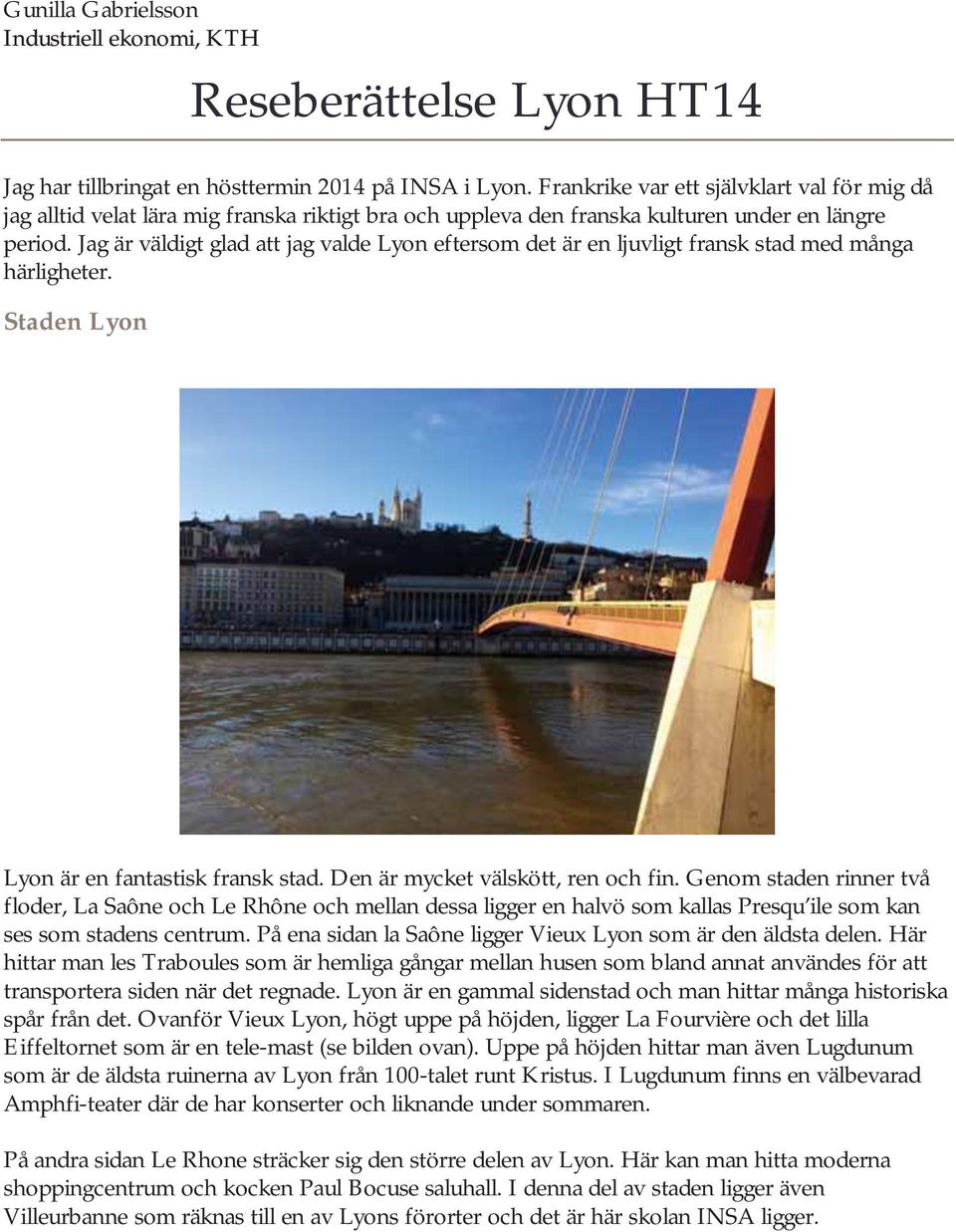 Jag är väldigt glad att jag valde Lyon eftersom det är en ljuvligt fransk stad med många härligheter. Staden Lyon Lyon är en fantastisk fransk stad. Den är mycket välskött, ren och fin.