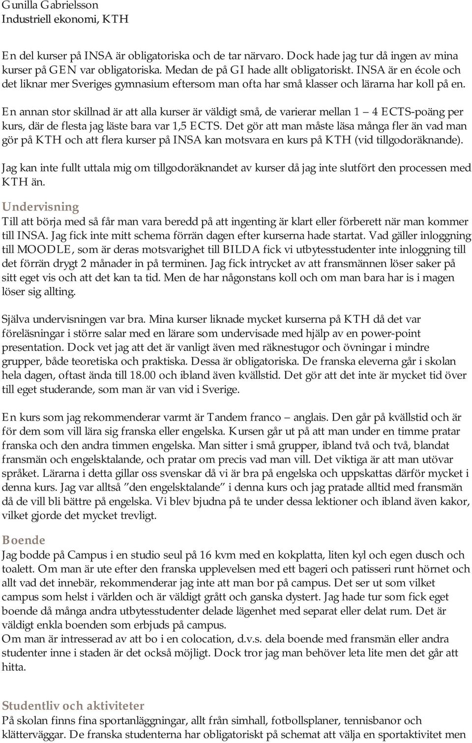 En annan stor skillnad är att alla kurser är väldigt små, de varierar mellan 1 4 ECTS-poäng per kurs, där de flesta jag läste bara var 1,5 ECTS.