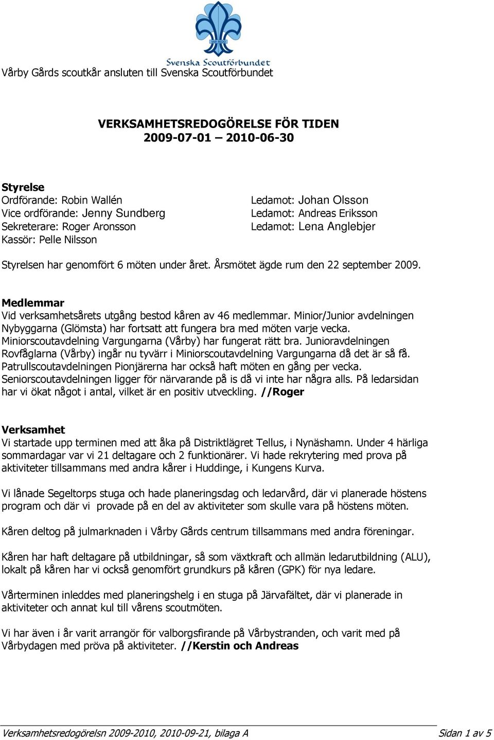 Medlemmar Vid verksamhetsårets utgång bestod kåren av 46 medlemmar. Minior/Junior avdelningen Nybyggarna (Glömsta) har fortsatt att fungera bra med möten varje vecka.