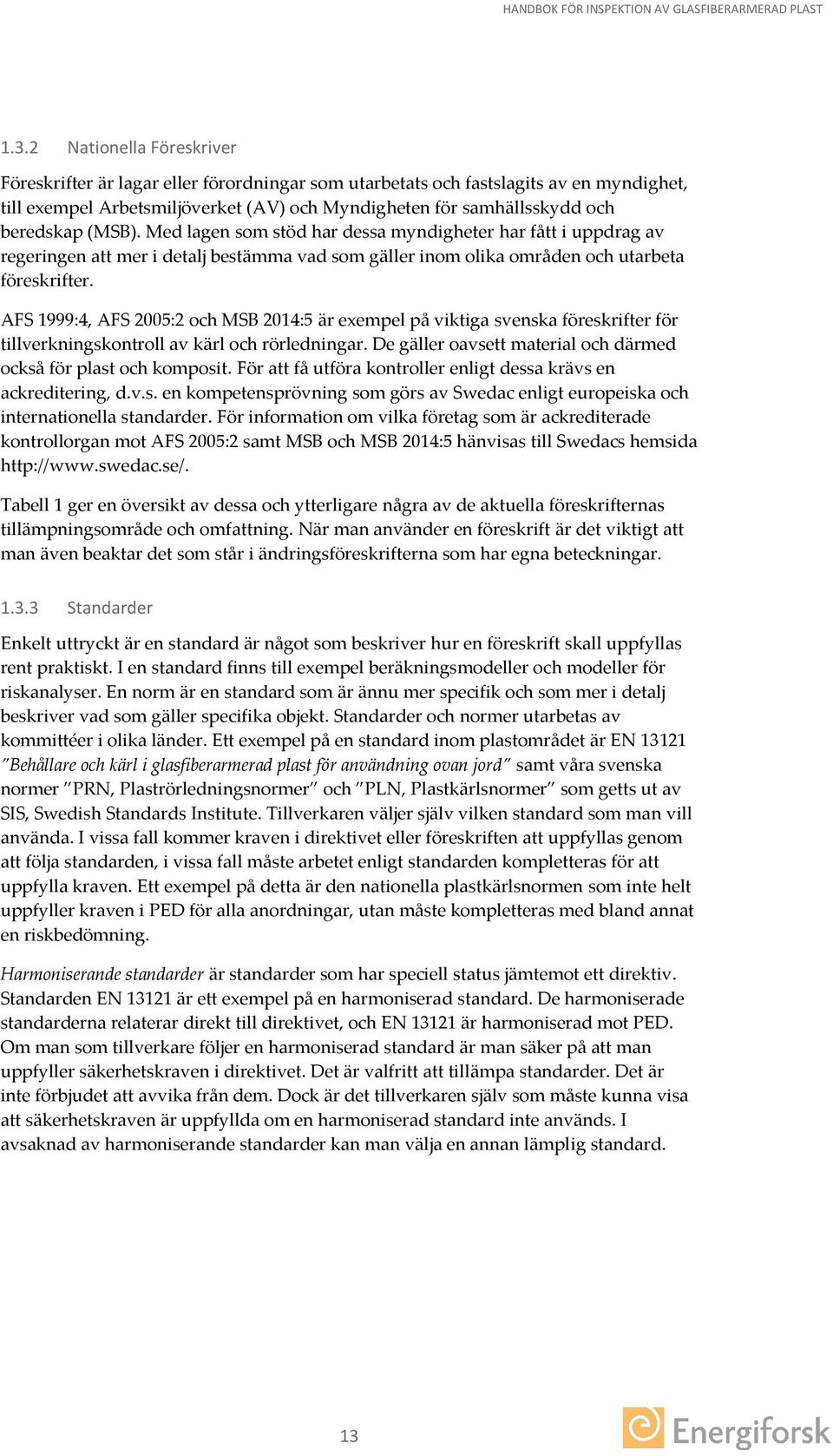 AFS 1999:4, AFS 2005:2 och MSB 2014:5 är exempel på viktiga svenska föreskrifter för tillverkningskontroll av kärl och rörledningar. De gäller oavsett material och därmed också för plast och komposit.
