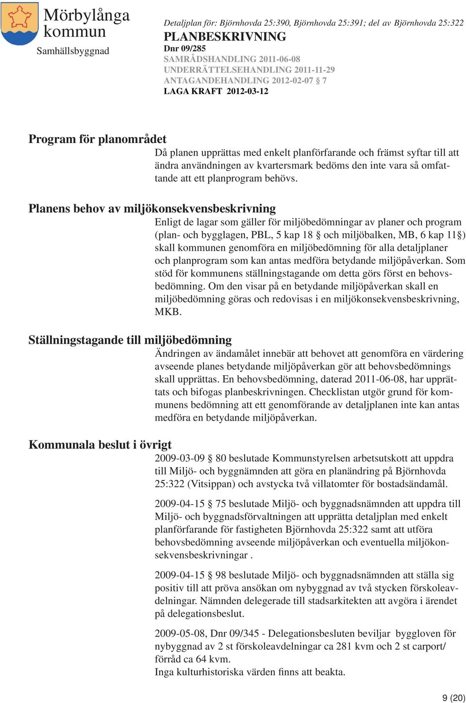 genomföra en miljöbedömning för alla detaljplaner och planprogram som kan antas medföra betydande miljöpåverkan. Som stöd för ens ställningstagande om detta görs först en behovsbedömning.