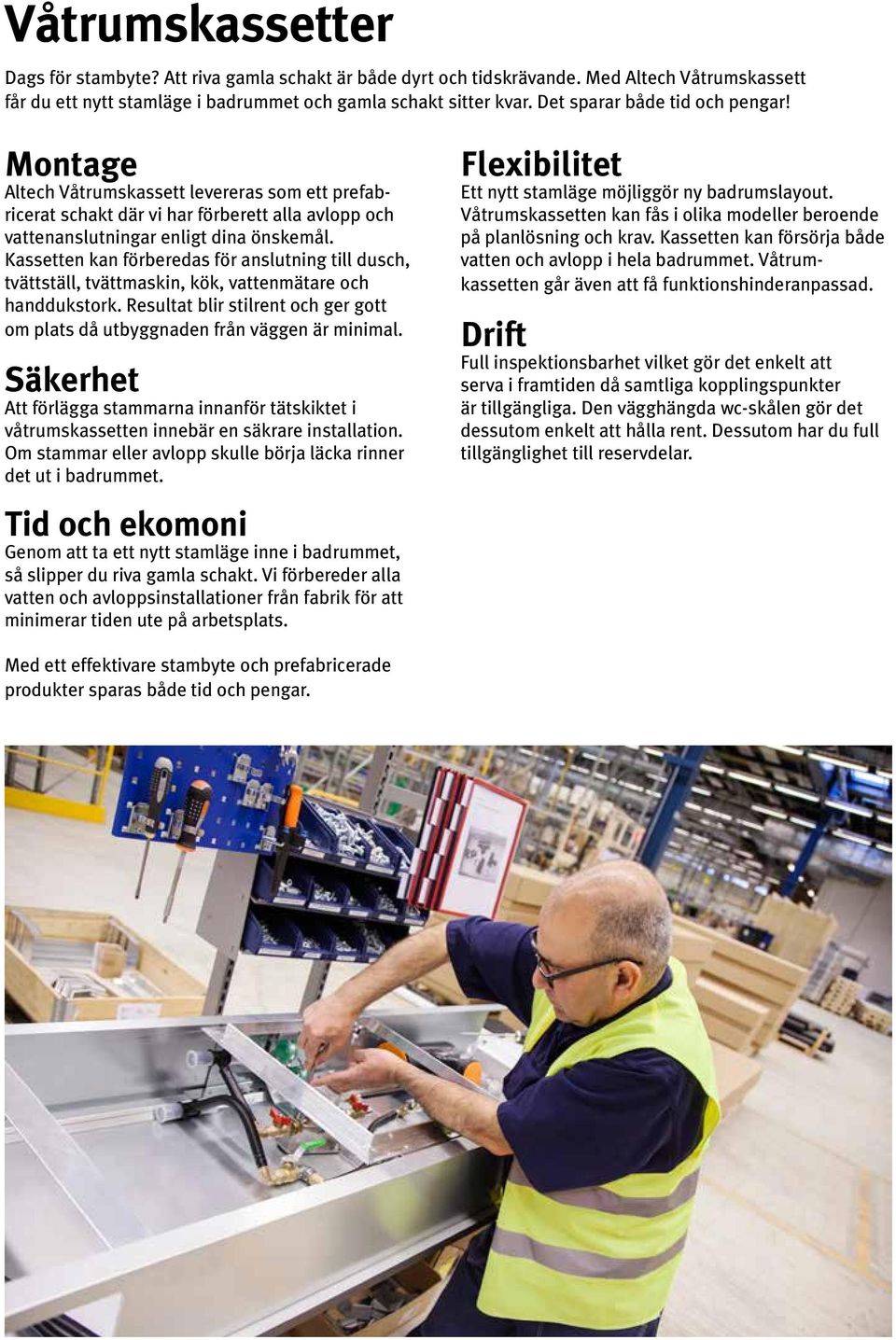 Kassetten kan förberedas för anslutning till dusch, tvättställ, tvättmaskin, kök, vattenmätare och handdukstork. Resultat blir stilrent och ger gott om plats då utbyggnaden från väggen är minimal.
