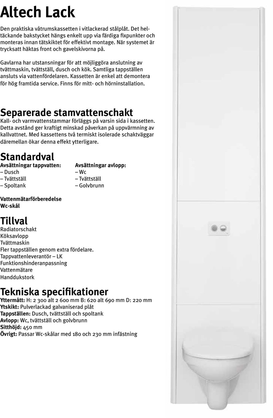Samtliga tappställen ansluts via vattenfördelaren. Kassetten är enkel att demontera för hög framtida service. Finns för mitt- och hörninstallation.