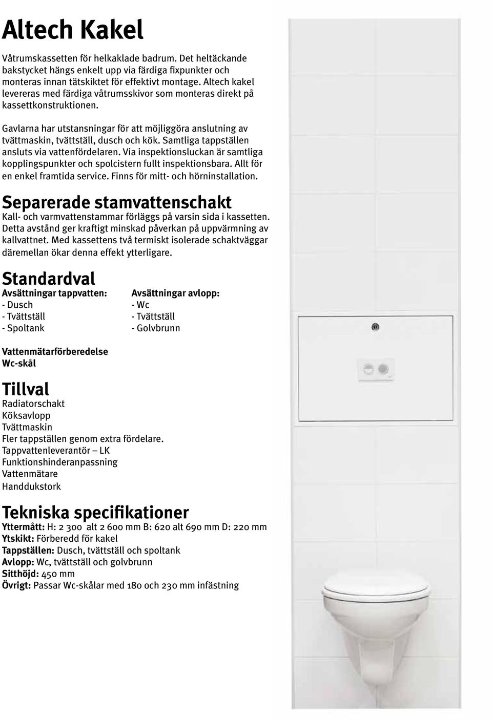 Samtliga tappställen ansluts via vattenfördelaren. Via inspektionsluckan är samtliga kopplingspunkter och spolcistern fullt inspektionsbara. Allt för en enkel framtida service.