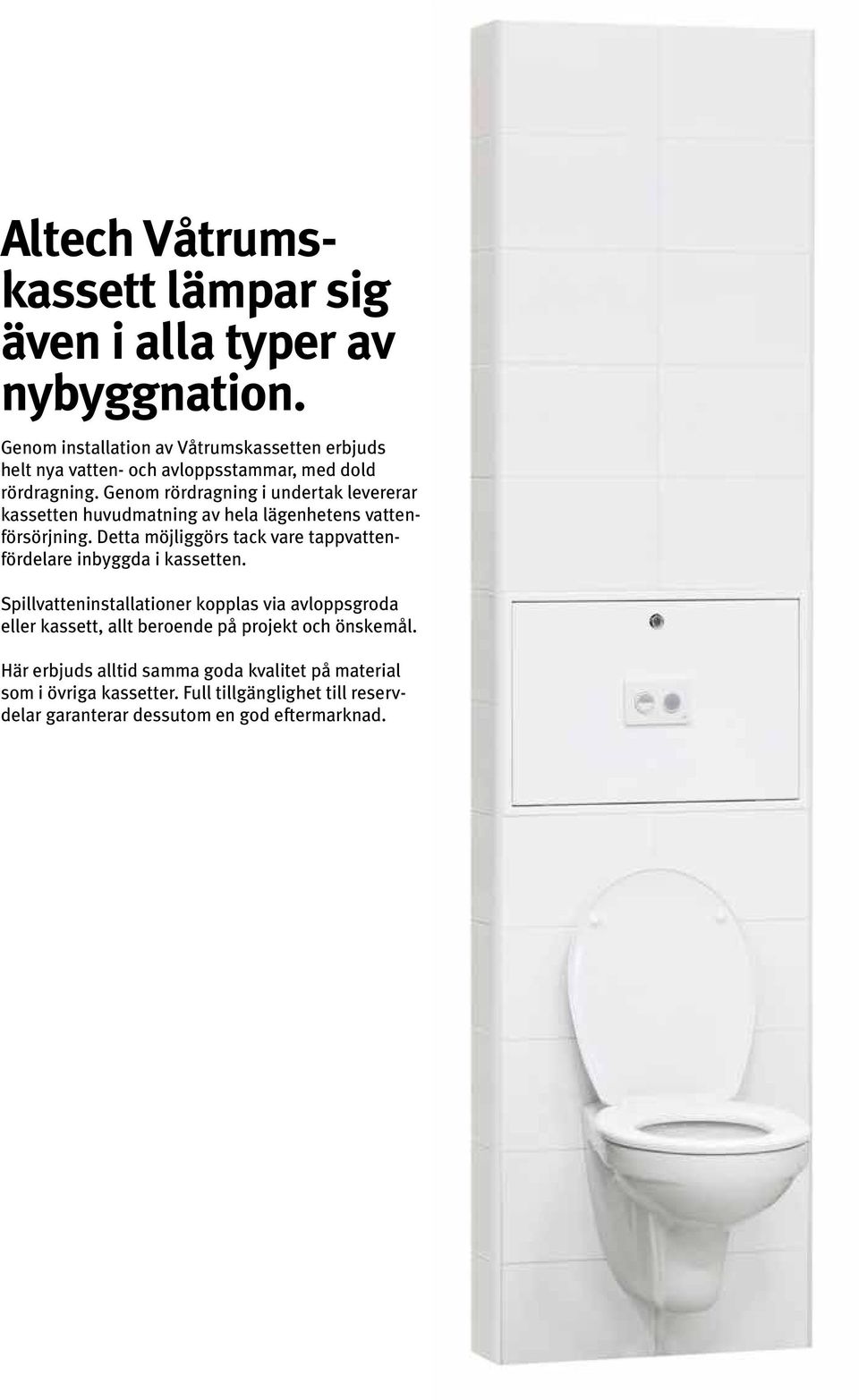 Genom rördragning i undertak levererar kassetten huvudmatning av hela lägenhetens vattenförsörjning.
