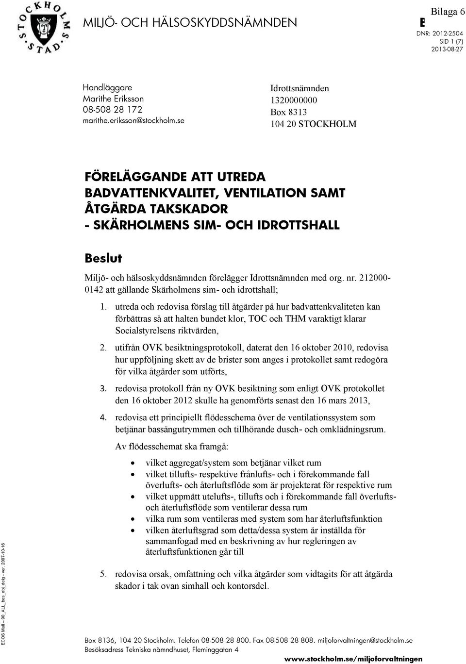 hälsoskyddsnämnden förelägger Idrottsnämnden med org. nr. 212000-0142 att gällande Skärholmens sim- och idrottshall; 1.