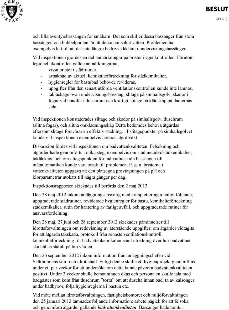 Förutom legionellakontrollen gällde anmärkningarna; - vissa brister i städrutiner, - avsaknad av aktuell kemikalieförteckning för städkemikalier, - hygienregler för bastubad behövde revideras, -