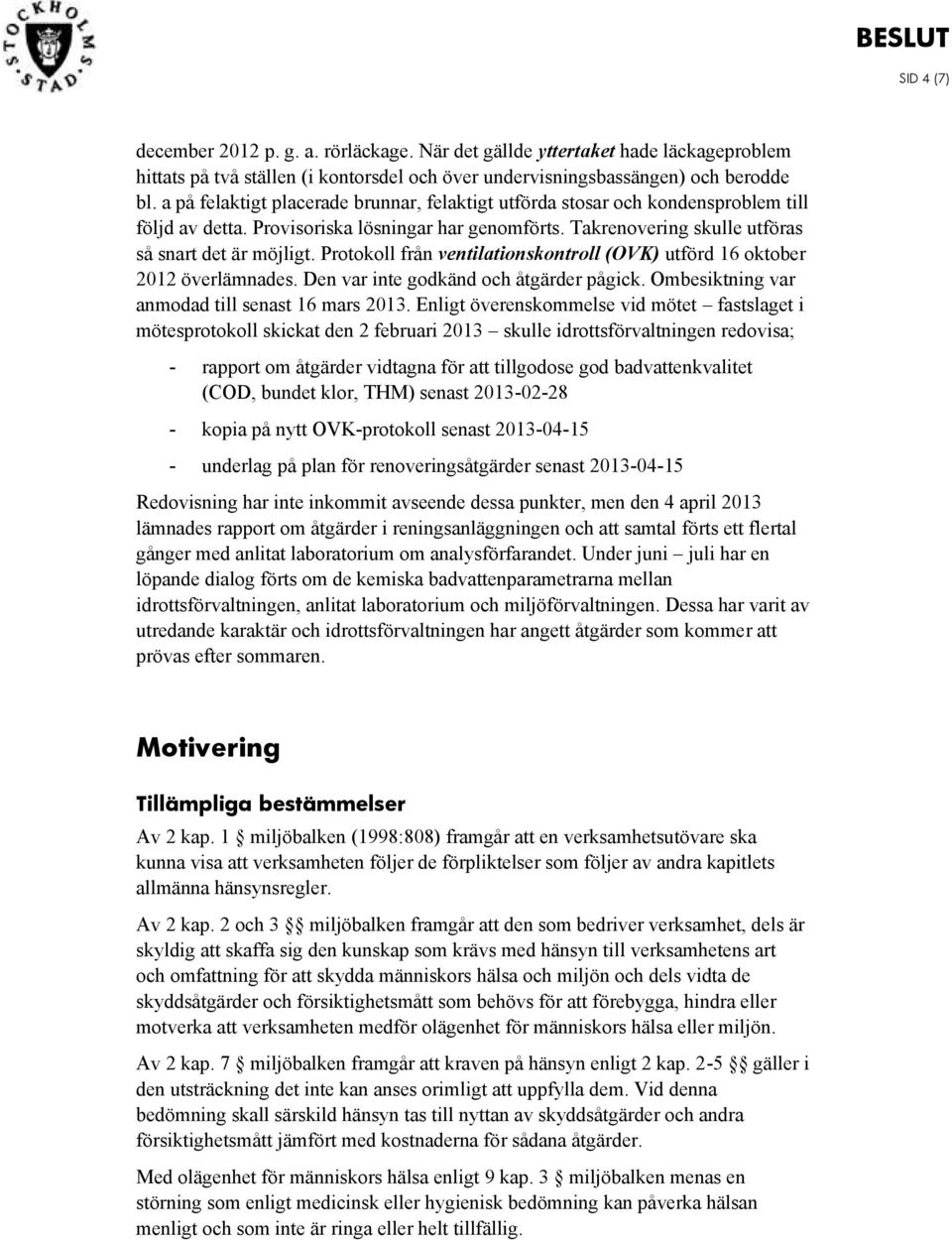 Protokoll från ventilationskontroll (OVK) utförd 16 oktober 2012 överlämnades. Den var inte godkänd och åtgärder pågick. Ombesiktning var anmodad till senast 16 mars 2013.