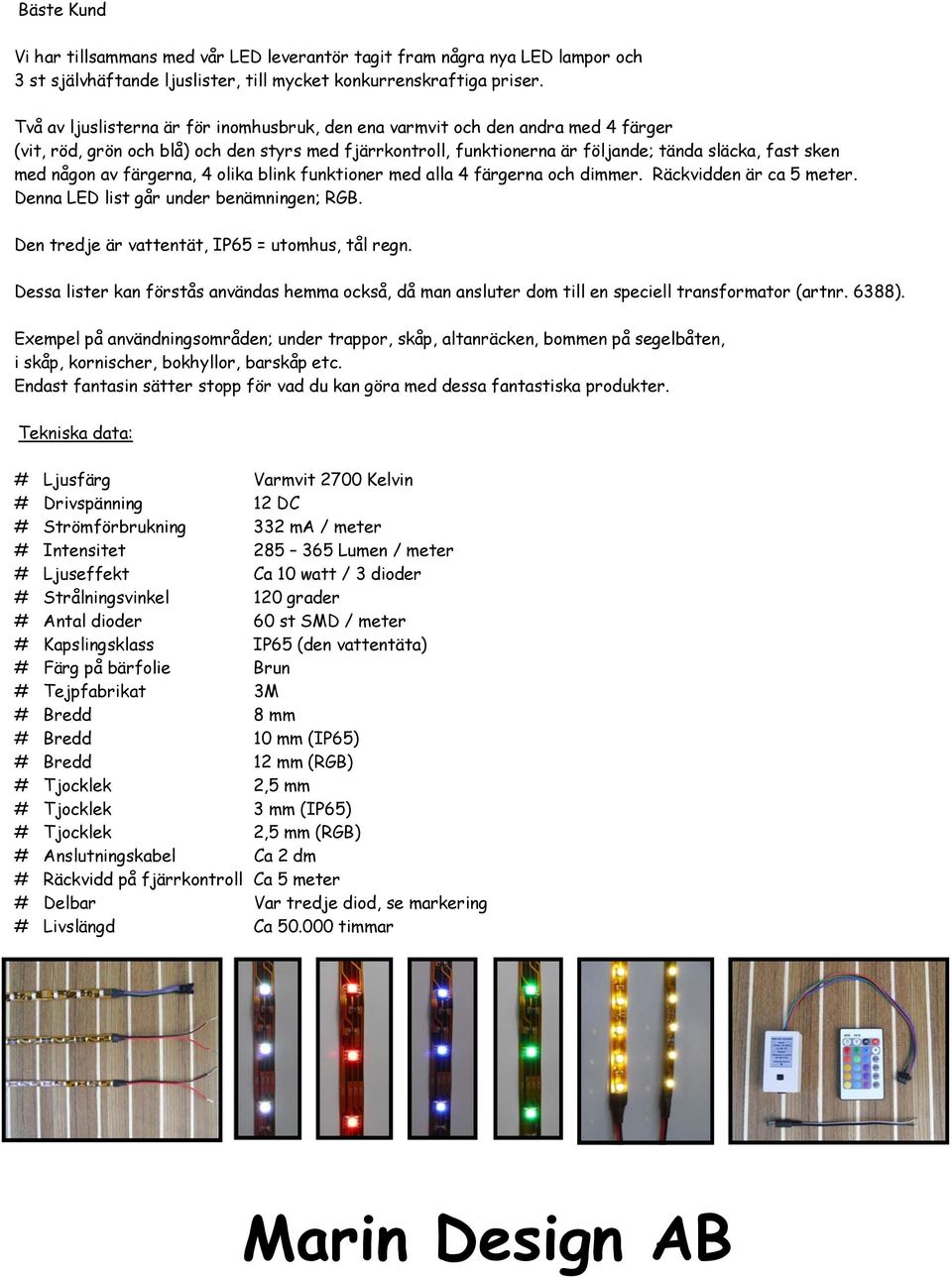 av färgerna, olika blink funktioner med alla färgerna och dimmer. Räckvidden är ca meter. Denna LED list går under benämningen; RGB. Den tredje är vattentät, IP = utomhus, tål regn.