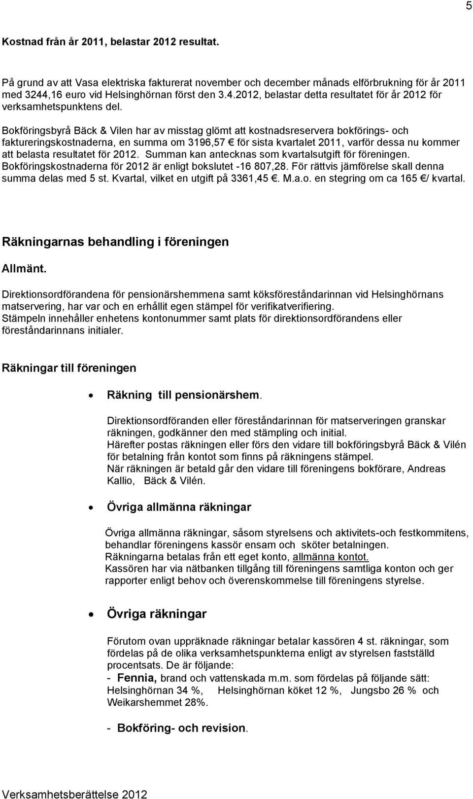 Bokföringsbyrå Bäck & Vilen har av misstag glömt att kostnadsreservera bokförings- och faktureringskostnaderna, en summa om 3196,57 för sista kvartalet 2011, varför dessa nu kommer att belasta