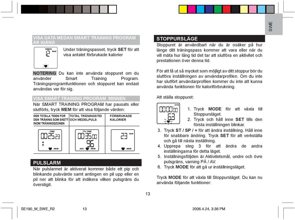 VISA SMART TRAINING PROGRAM MINNEN När SMART TRAINING PROGRAM har pausats eller slutförts, tryck MEM för att visa följande värden: DEN TOTALA TIDEN FOR TOTAL TRÄNINGSTID DEN TRÄNING SOM SKETT OCH