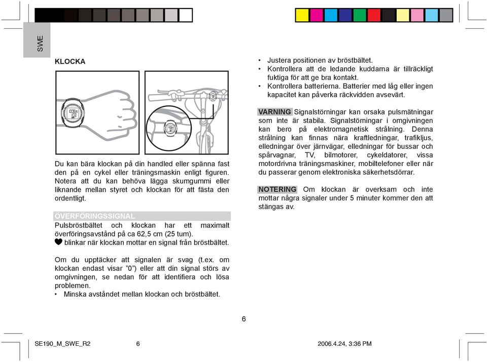 ÖVERFÖRINGSSIGNAL Pulsbröstbältet och klockan har ett maximalt överföringsavstånd på ca 62,5 cm (25 tum). blinkar när klockan mottar en signal från bröstbältet. Justera positionen av bröstbältet.