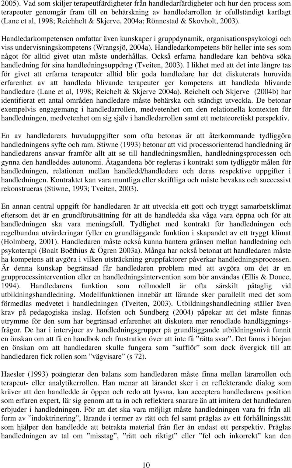 Reichhelt & Skjerve, 2004a; Rönnestad & Skovholt, 2003). Handledarkompetensen omfattar även kunskaper i gruppdynamik, organisationspsykologi och viss undervisningskompetens (Wrangsjö, 2004a).