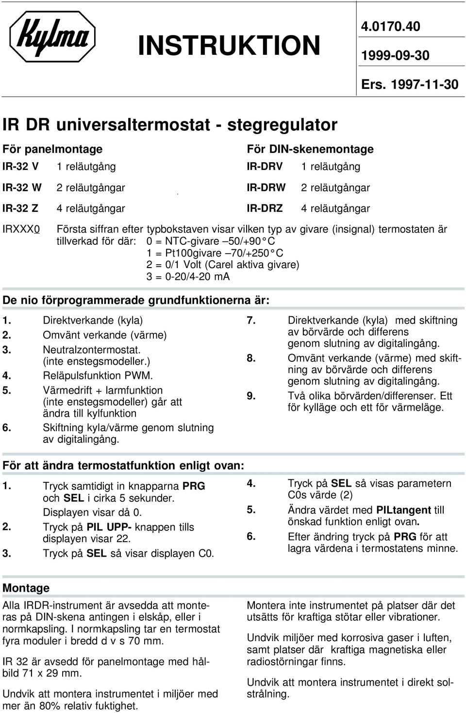 ta ten är tillverkad för där: 0 = NTC-givare 50/+90 C 1 = Pt100givare 70/+250 C 2 = 0/1 Volt (Carel aktiva givare) 3 = 0-20/4-20 ma De nio förprogrammerade grund funk tio ner na är: 1.