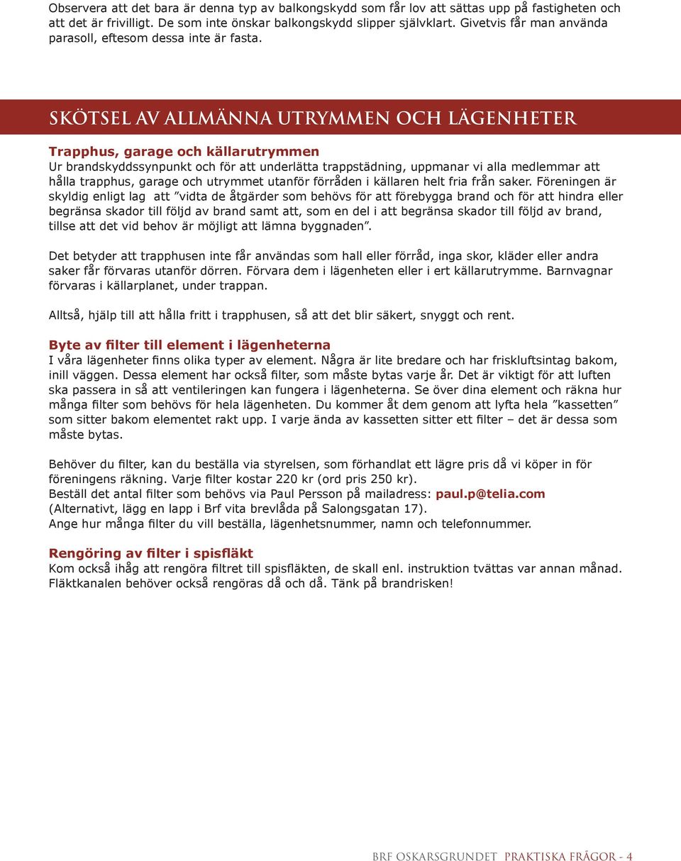 SKÖTSEL AV ALLMÄNNA UTRYMMEN OCH LÄGENHETER Trapphus, garage och källarutrymmen Ur brandskyddssynpunkt och för att underlätta trappstädning, uppmanar vi alla medlemmar att hålla trapphus, garage och