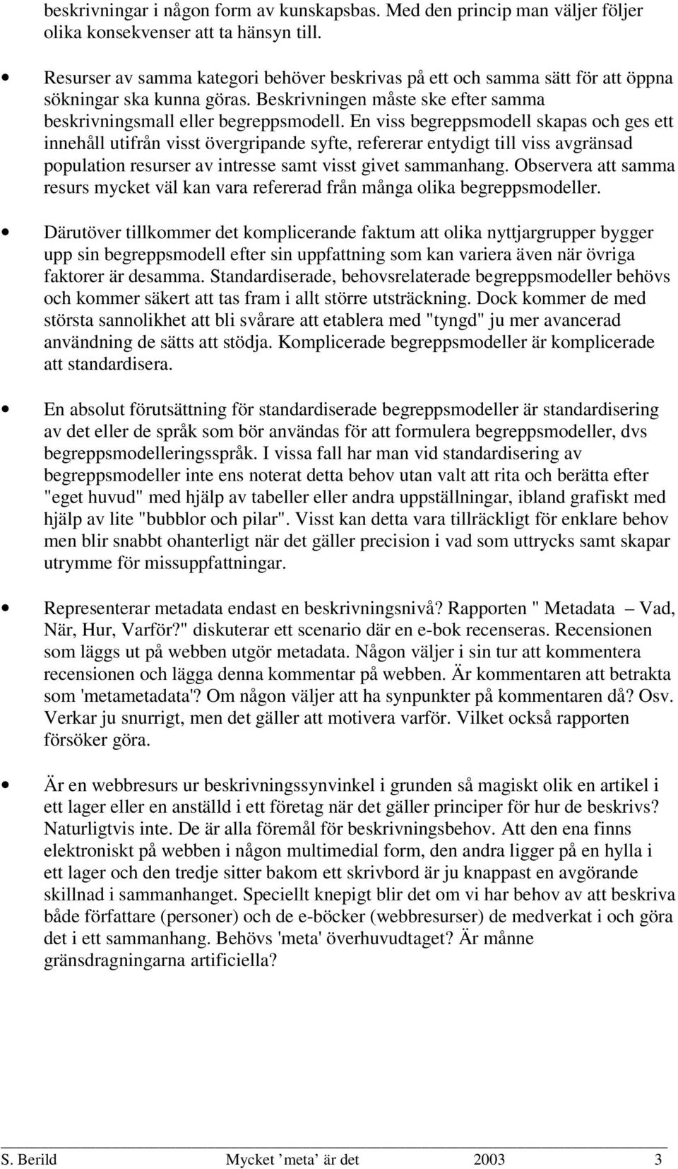 En viss begreppsmodell skapas och ges ett innehåll utifrån visst övergripande syfte, refererar entydigt till viss avgränsad population resurser av intresse samt visst givet sammanhang.