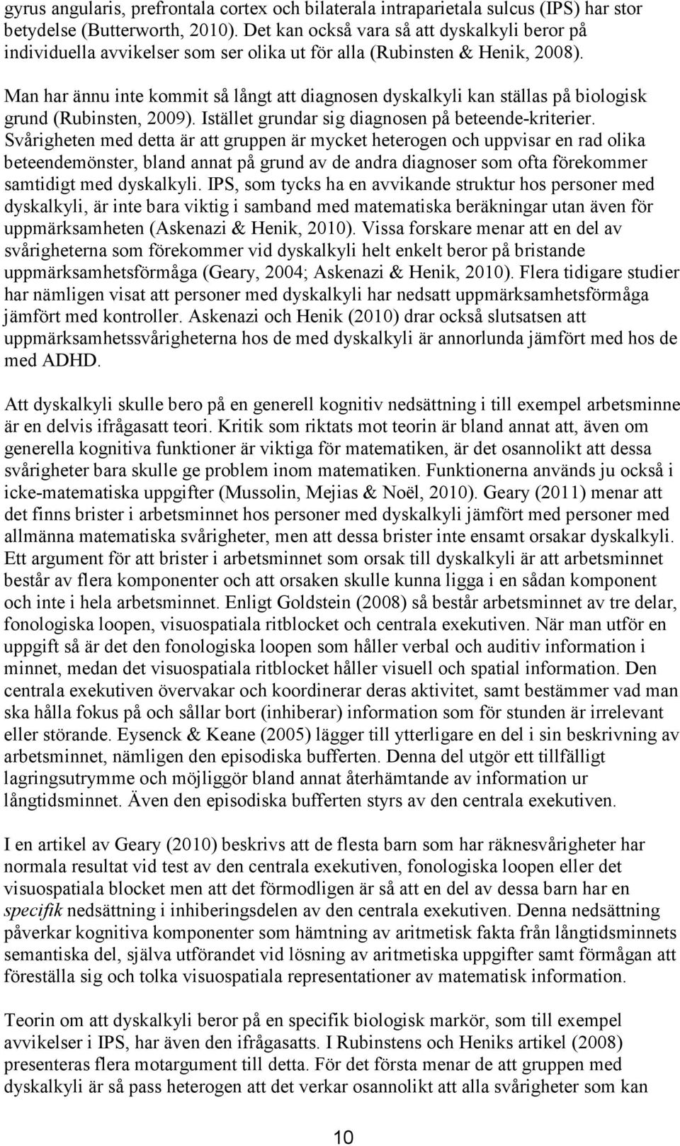 Man har ännu inte kommit så långt att diagnosen dyskalkyli kan ställas på biologisk grund (Rubinsten, 2009). Istället grundar sig diagnosen på beteende-kriterier.