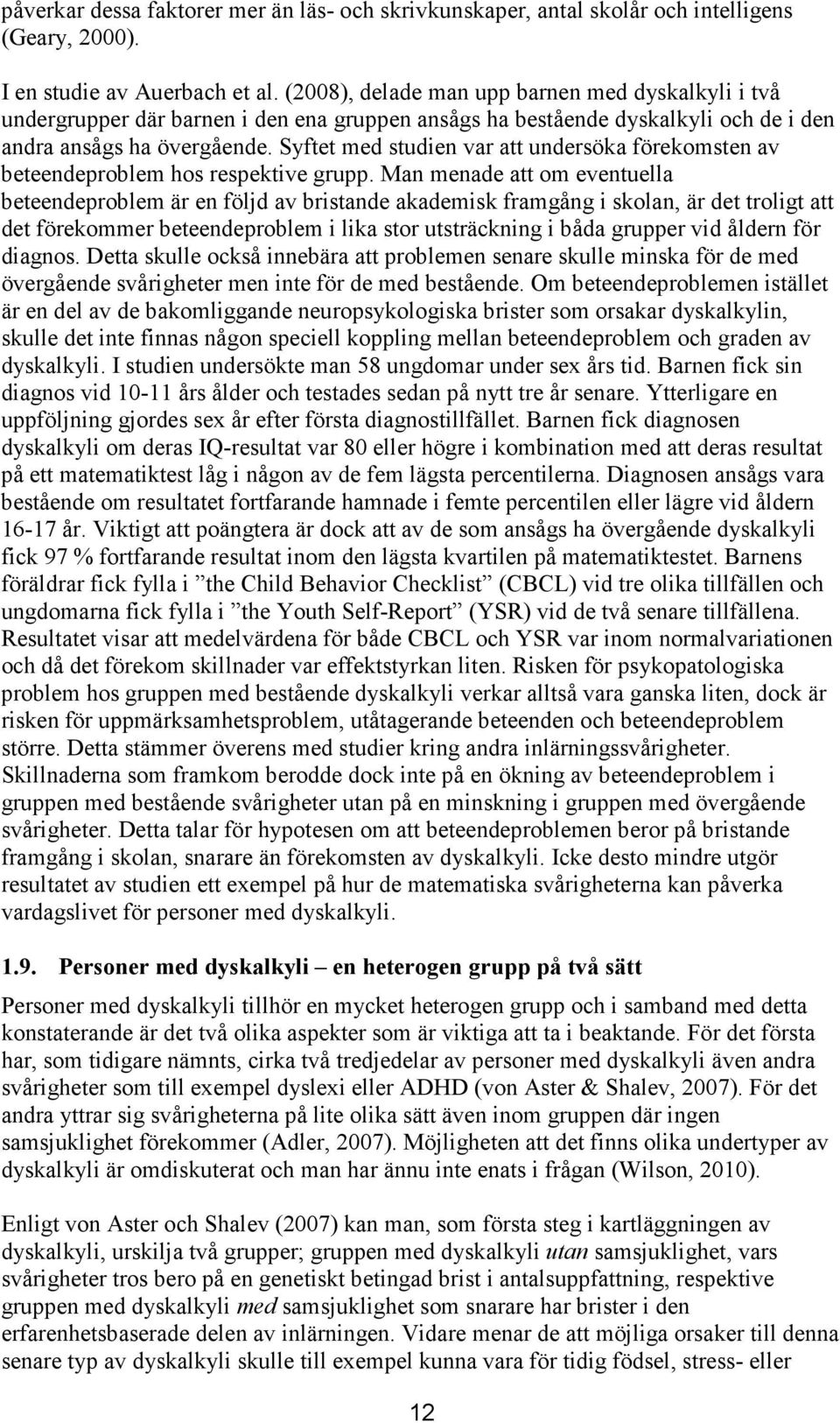 Syftet med studien var att undersöka förekomsten av beteendeproblem hos respektive grupp.
