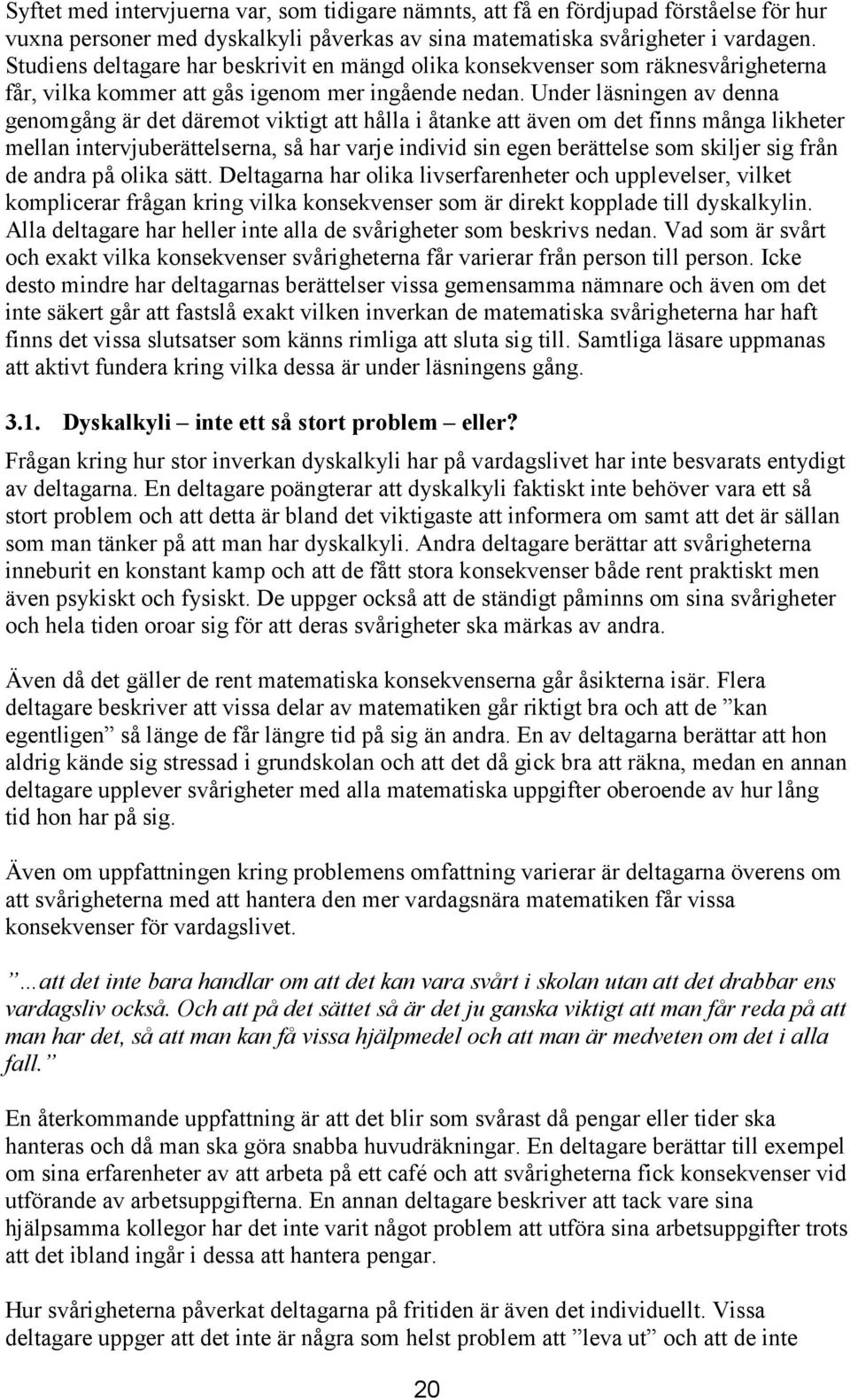 Under läsningen av denna genomgång är det däremot viktigt att hålla i åtanke att även om det finns många likheter mellan intervjuberättelserna, så har varje individ sin egen berättelse som skiljer