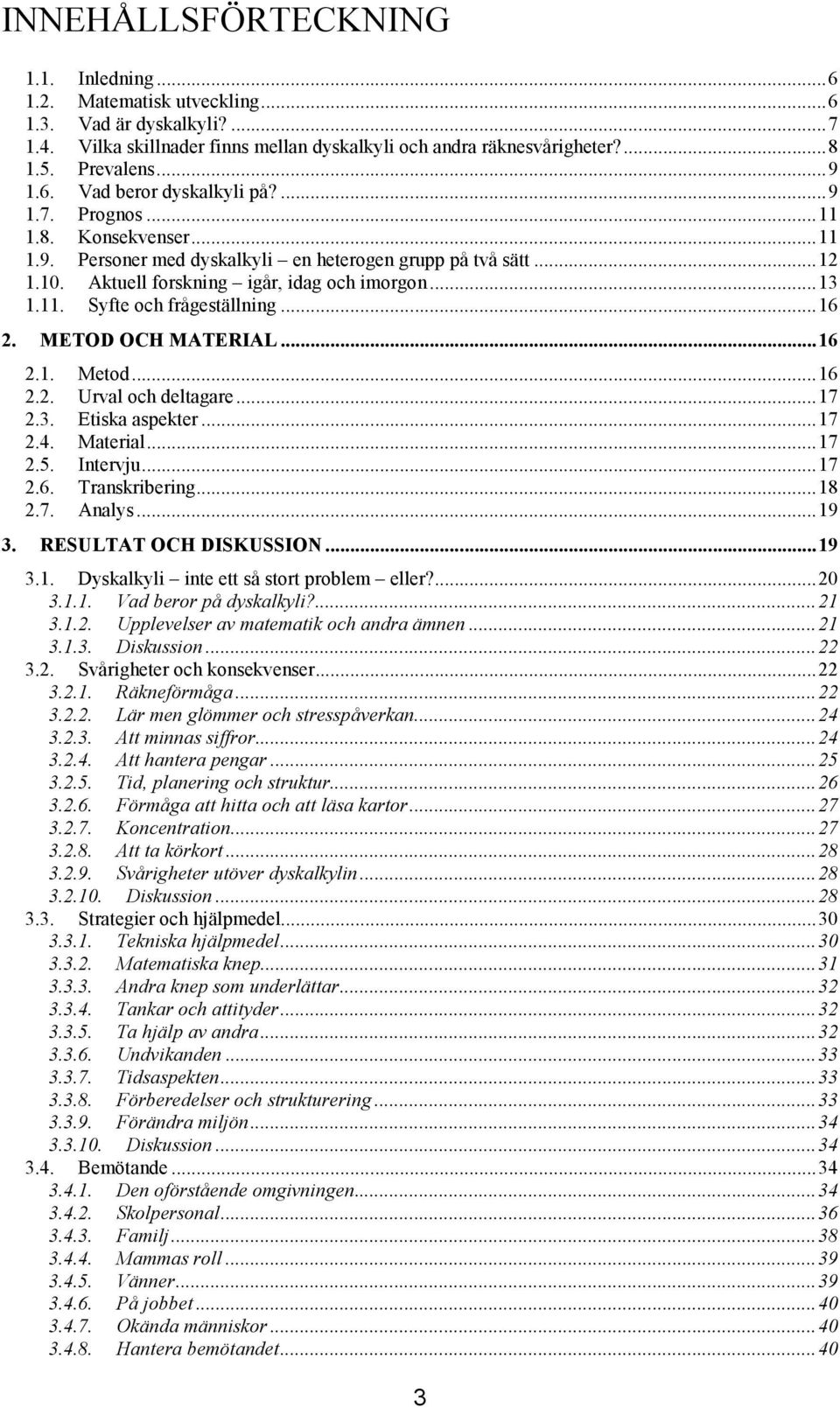 .. 13 1.11. Syfte och frågeställning... 16 2. METOD OCH MATERIAL... 16 2.1. Metod... 16 2.2. Urval och deltagare... 17 2.3. Etiska aspekter... 17 2.4. Material... 17 2.5. Intervju... 17 2.6. Transkribering.