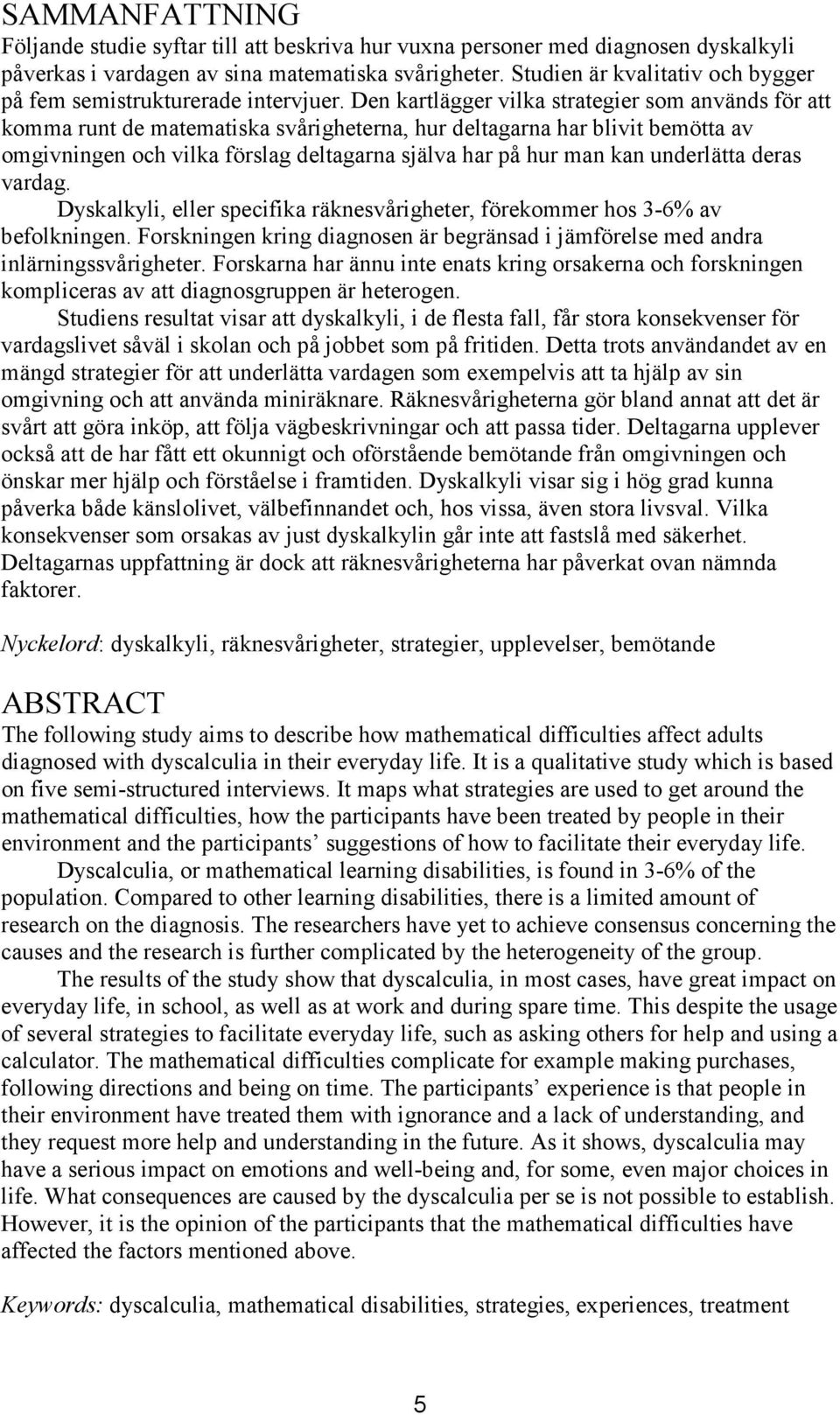 Den kartlägger vilka strategier som används för att komma runt de matematiska svårigheterna, hur deltagarna har blivit bemötta av omgivningen och vilka förslag deltagarna själva har på hur man kan