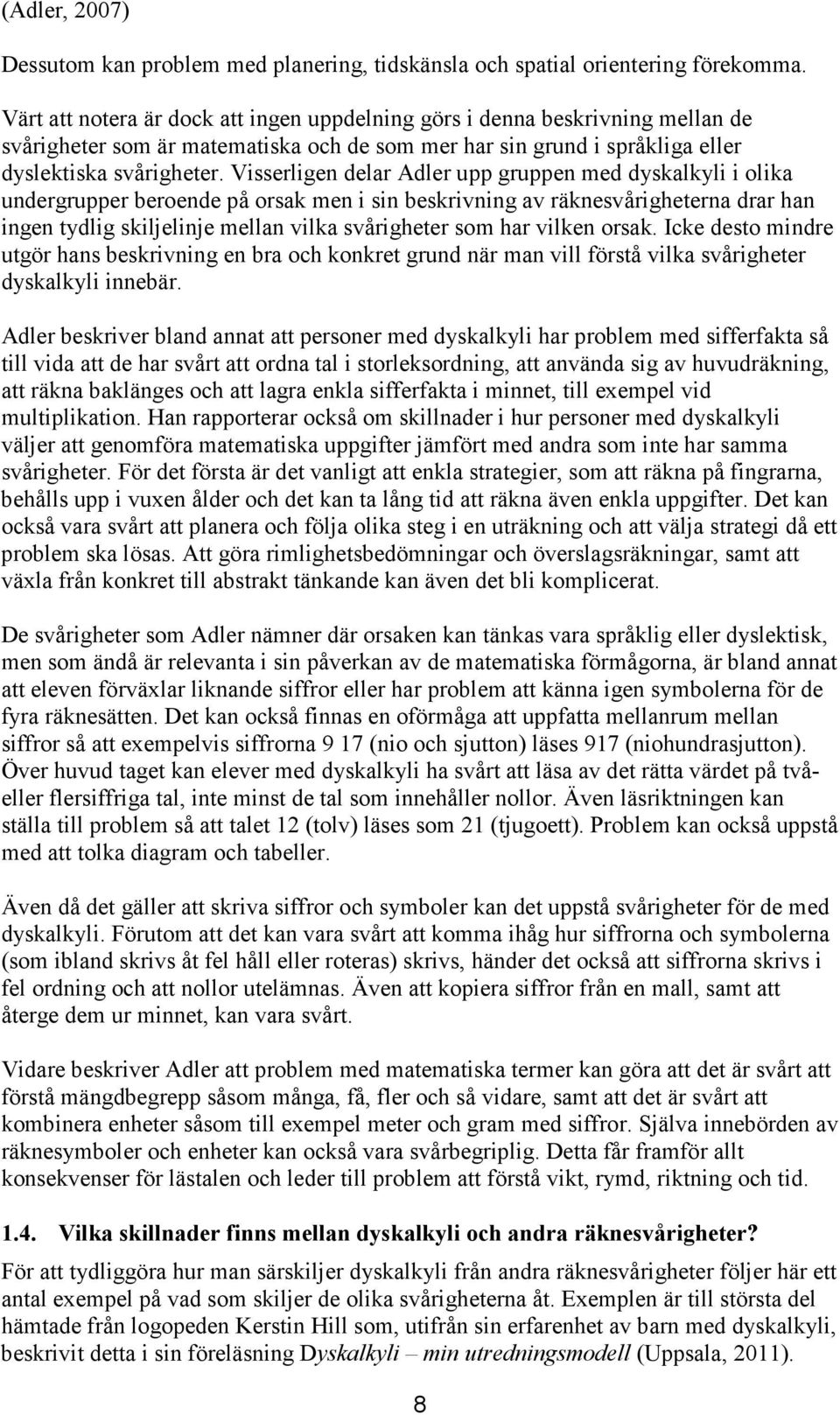 Visserligen delar Adler upp gruppen med dyskalkyli i olika undergrupper beroende på orsak men i sin beskrivning av räknesvårigheterna drar han ingen tydlig skiljelinje mellan vilka svårigheter som