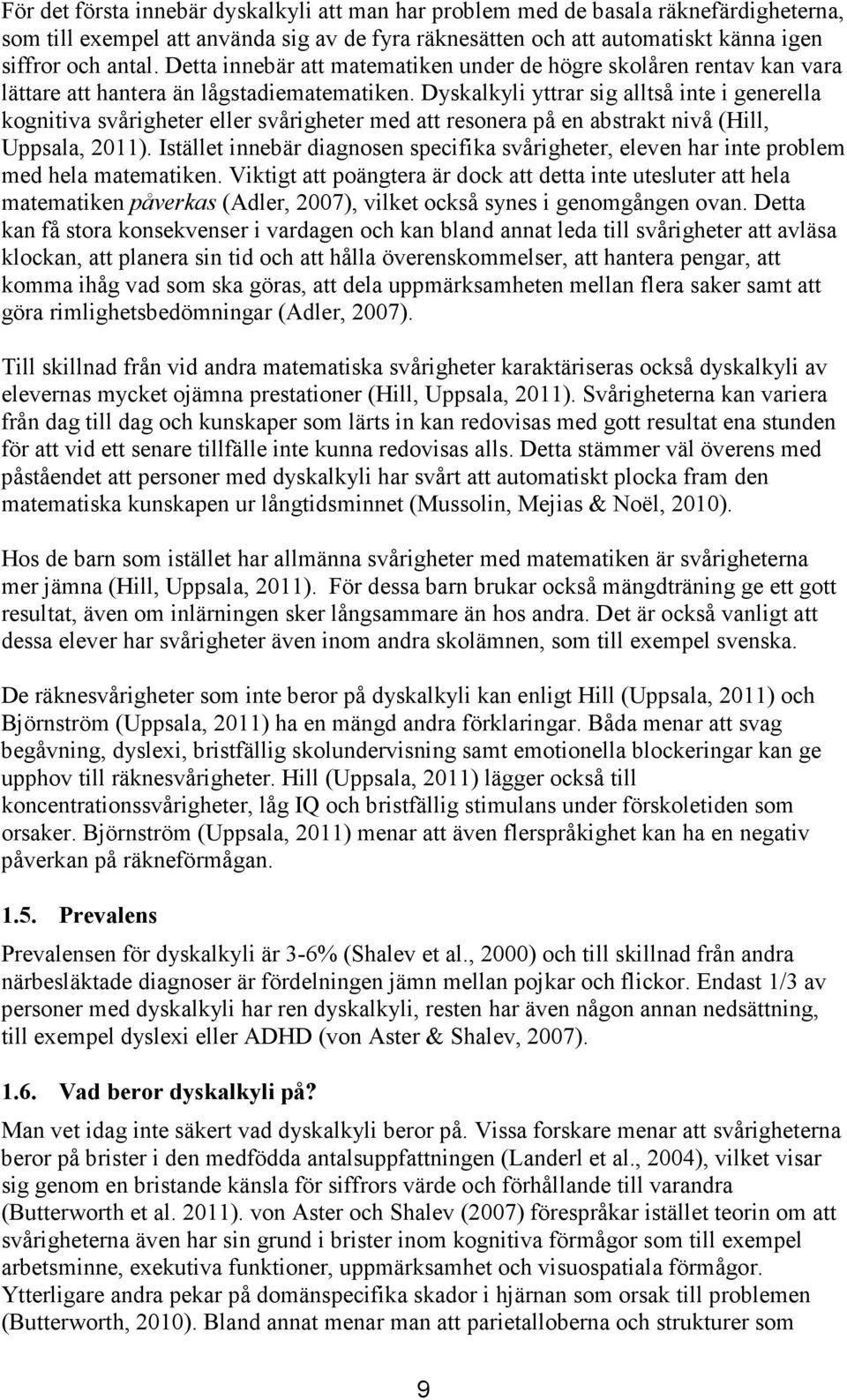 Dyskalkyli yttrar sig alltså inte i generella kognitiva svårigheter eller svårigheter med att resonera på en abstrakt nivå (Hill, Uppsala, 2011).