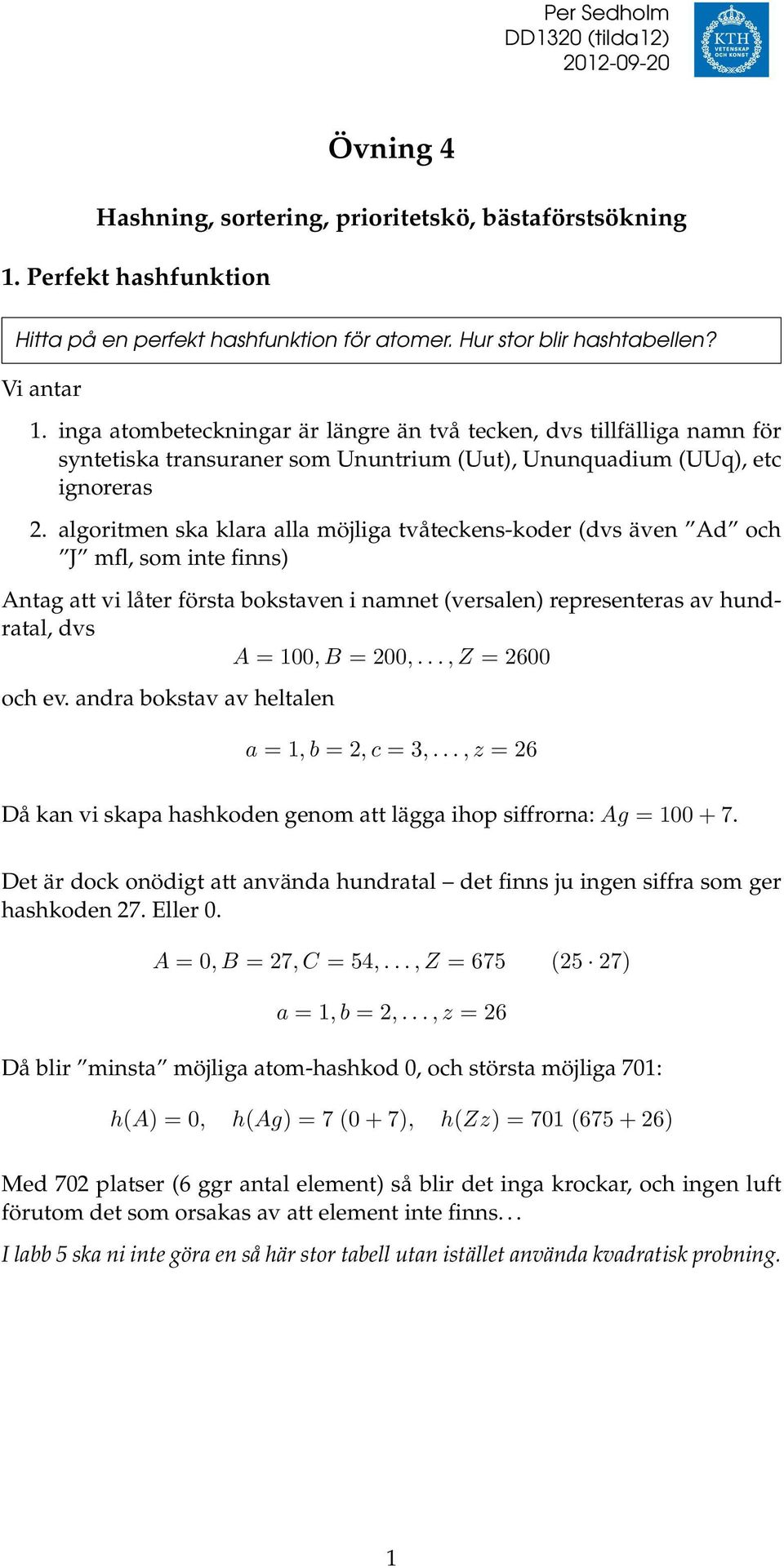 algoritmen ska klara alla möjliga tvåteckens-koder (dvs även Ad och J mfl, som inte finns) Antag att vi låter första bokstaven i namnet (versalen) representeras av hundratal, dvs A = 100, B = 200,.