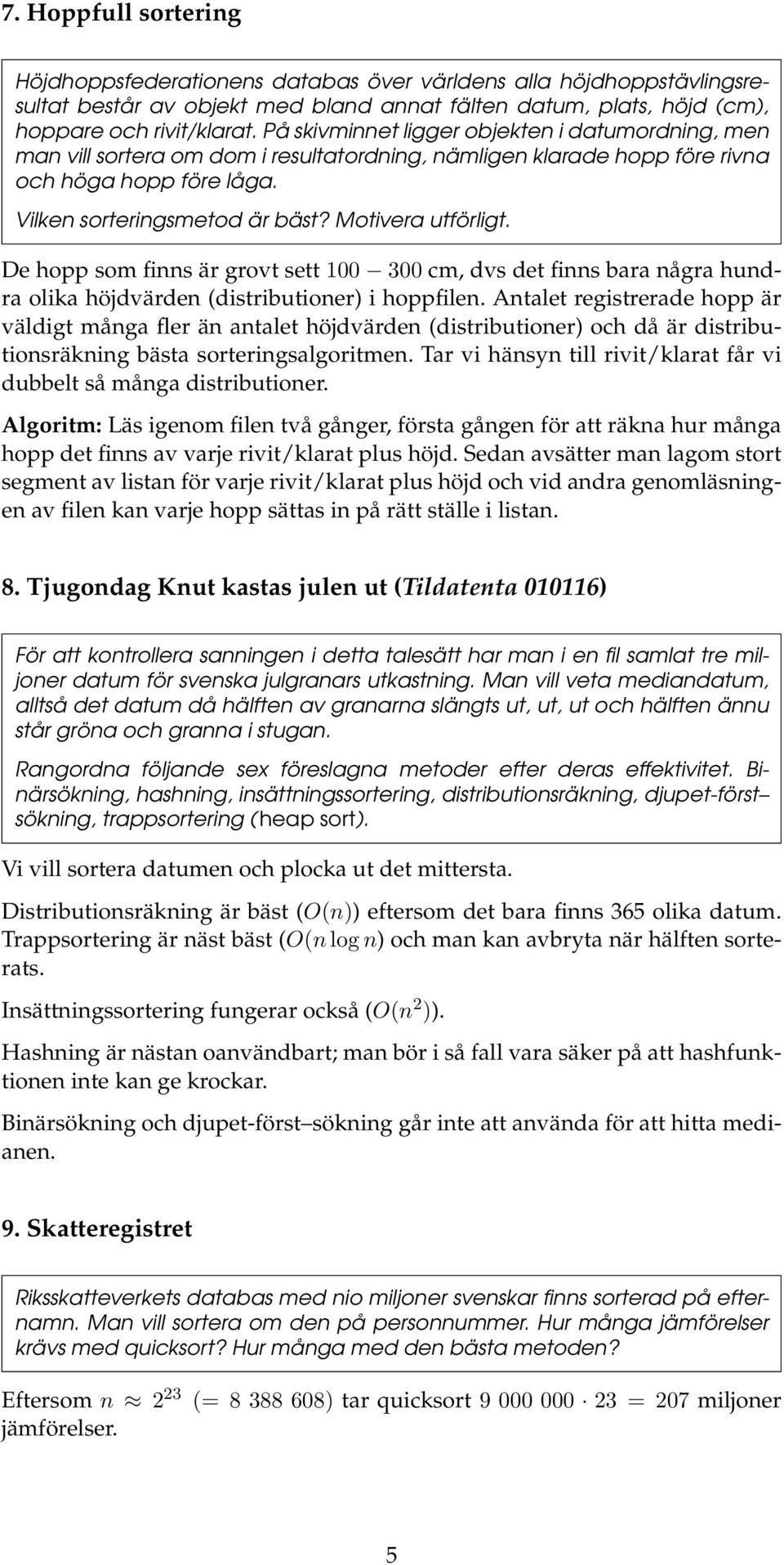 Motivera utförligt. De hopp som finns är grovt sett 100 300 cm, dvs det finns bara några hundra olika höjdvärden (distributioner) i hoppfilen.