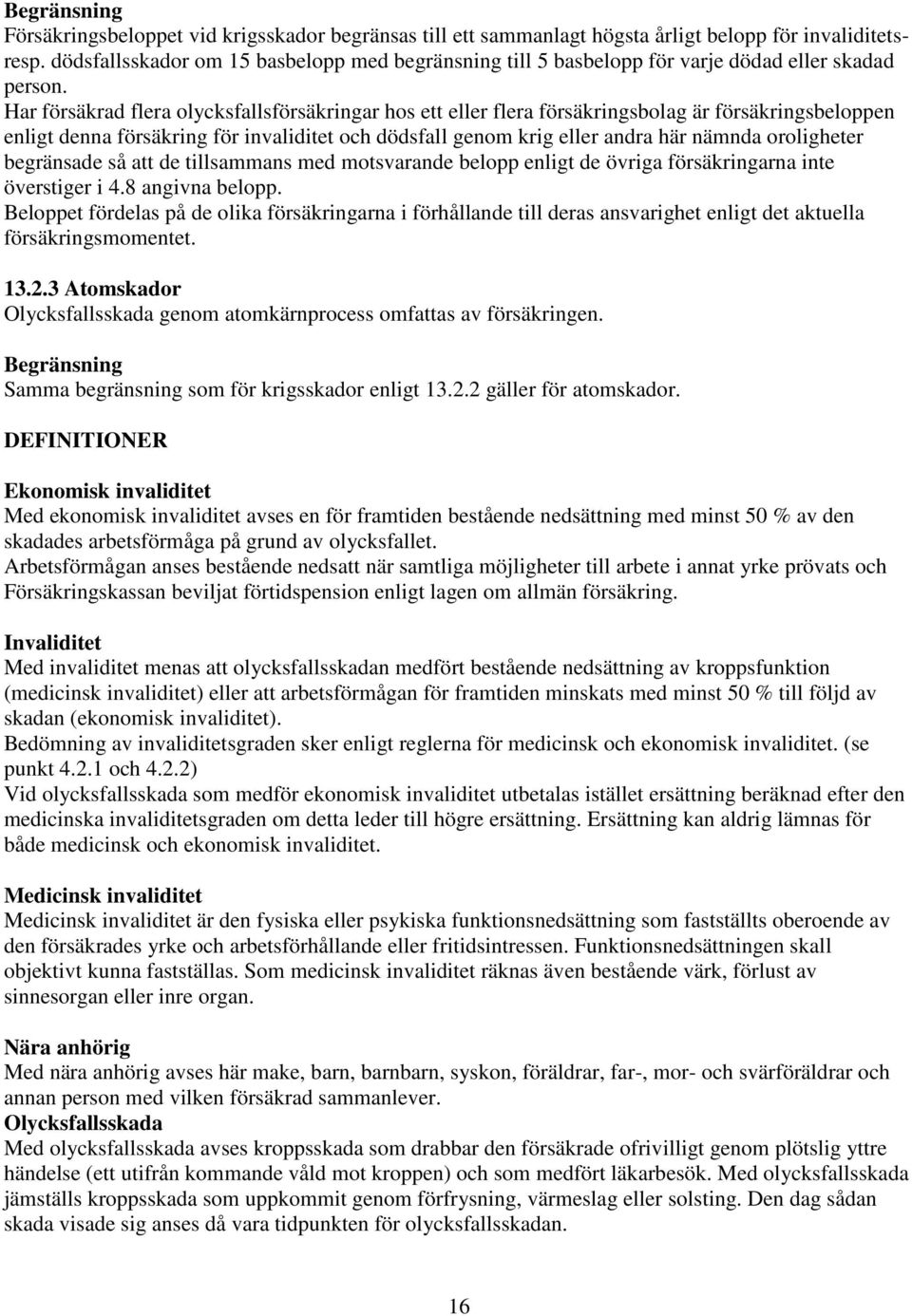 Har försäkrad flera olycksfallsförsäkringar hos ett eller flera försäkringsbolag är försäkringsbeloppen enligt denna försäkring för invaliditet och dödsfall genom krig eller andra här nämnda