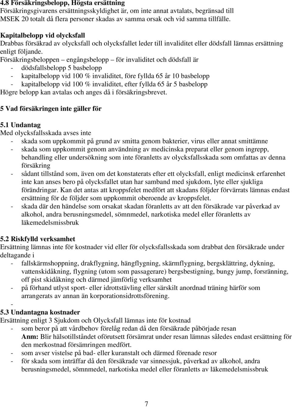 Försäkringsbeloppen engångsbelopp för invaliditet och dödsfall är - dödsfallsbelopp 5 basbelopp - kapitalbelopp vid 100 % invaliditet, före fyllda 65 år 10 basbelopp - kapitalbelopp vid 100 %