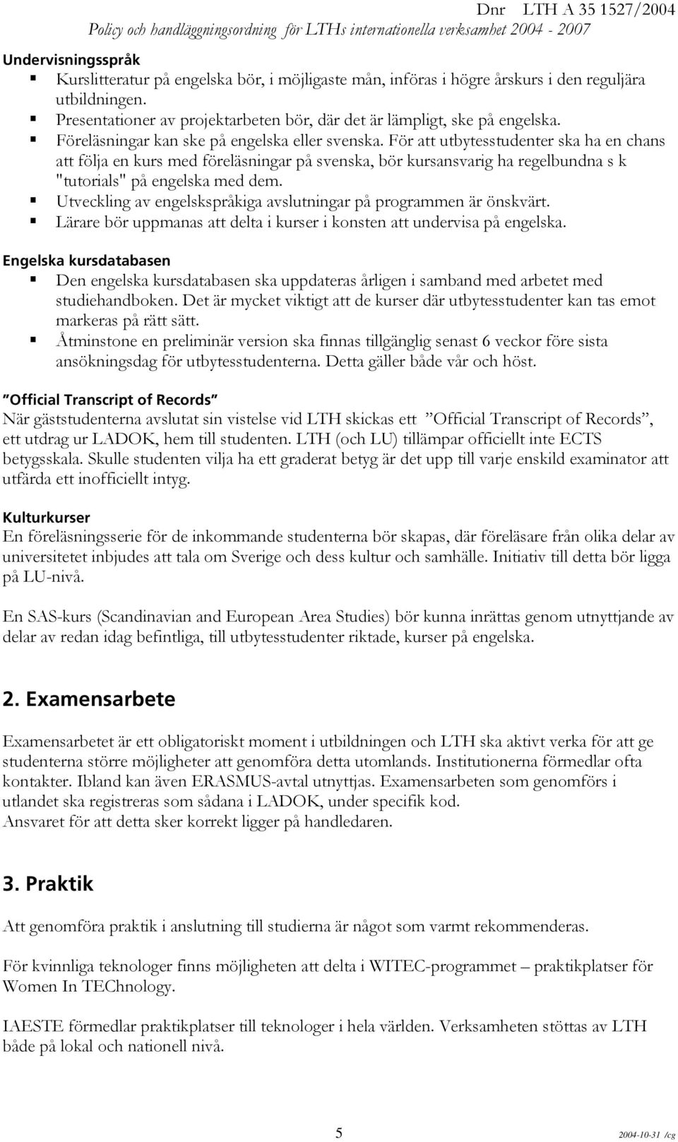 För att utbytesstudenter ska ha en chans att följa en kurs med föreläsningar på svenska, bör kursansvarig ha regelbundna s k "tutorials" på engelska med dem.