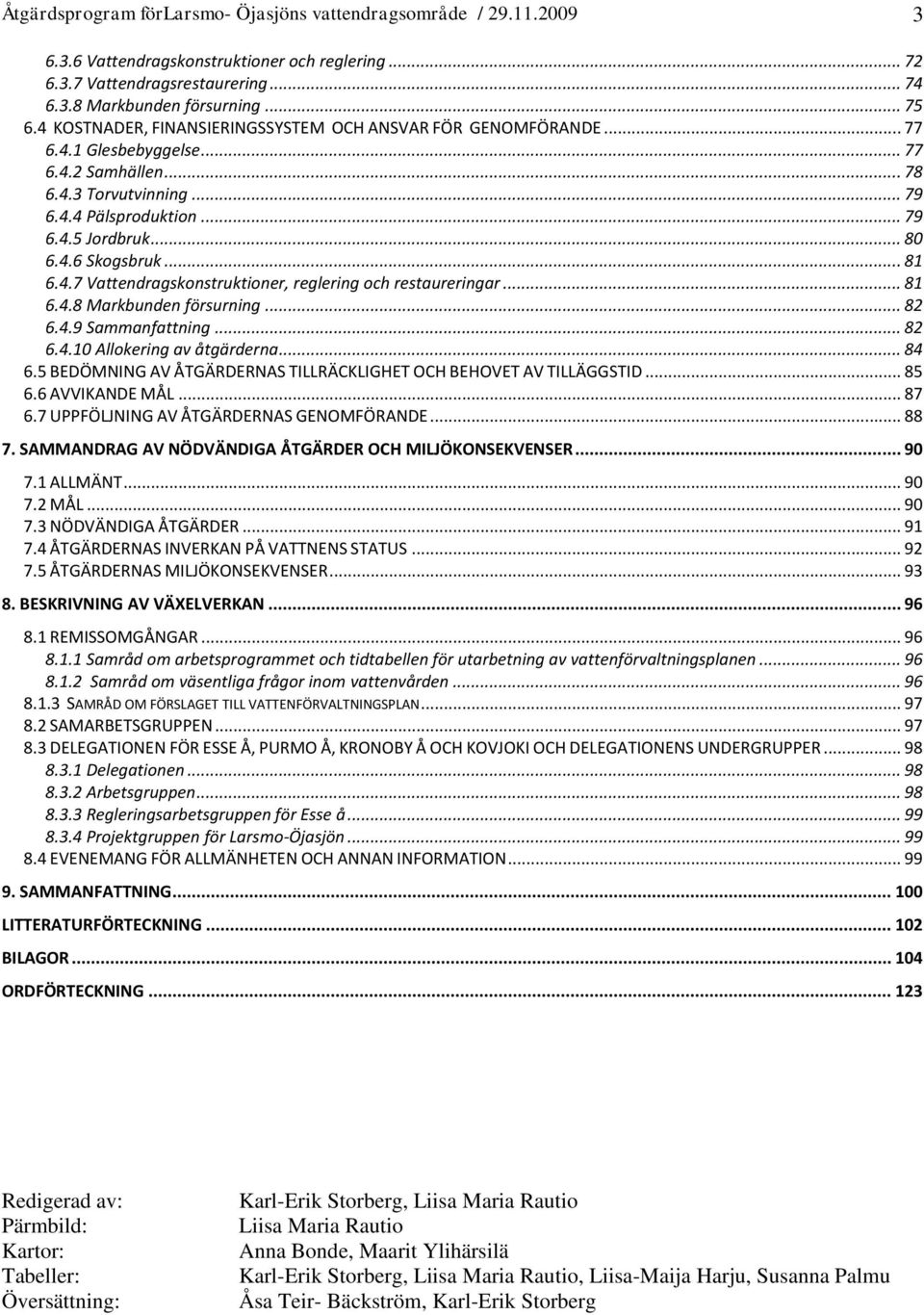 .. 81 6.4.7 Vattendragskonstruktioner, reglering och restaureringar... 81 6.4.8 Markbunden försurning... 82 6.4.9 Sammanfattning... 82 6.4.10 Allokering av åtgärderna... 84 6.