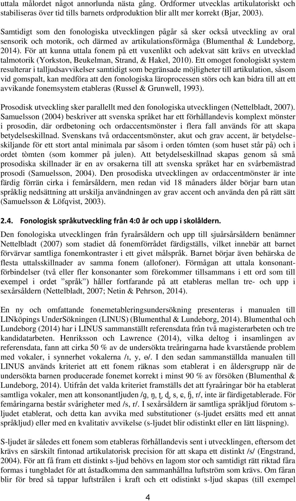 För att kunna uttala fonem på ett vuxenlikt och adekvat sätt krävs en utvecklad talmotorik (Yorkston, Beukelman, Strand, & Hakel, 2010).