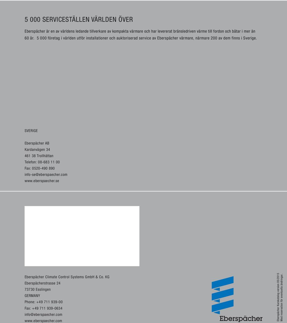 SVERIGE Eberspächer AB Kardanvägen 34 461 38 Trollhättan Telefon: 08-683 11 00 Fax: 0520-490 890 info-se@eberspaecher.com www.eberspaecher.se Eberspächer Climate Control Systems GmbH & Co.