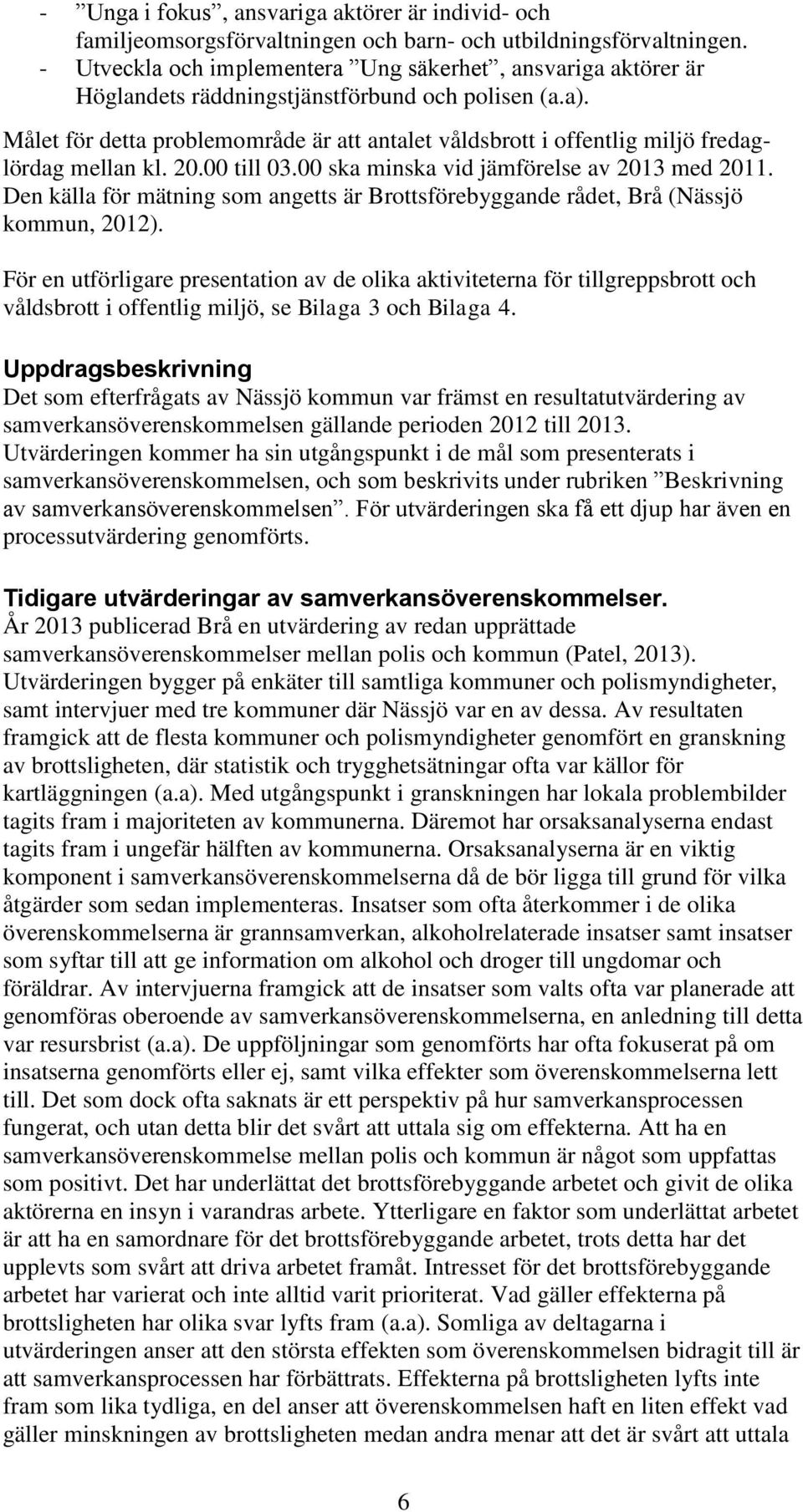 Målet för detta problemområde är att antalet våldsbrott i offentlig miljö fredaglördag mellan kl. 20.00 till 03.00 ska minska vid jämförelse av 2013 med 2011.