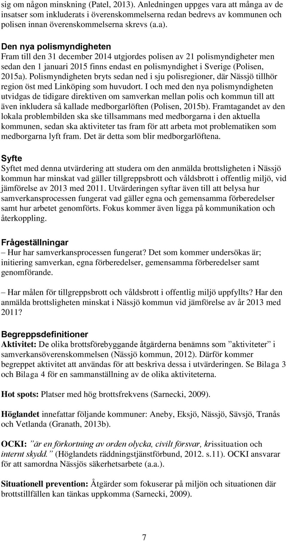 Polismyndigheten bryts sedan ned i sju polisregioner, där Nässjö tillhör region öst med Linköping som huvudort.