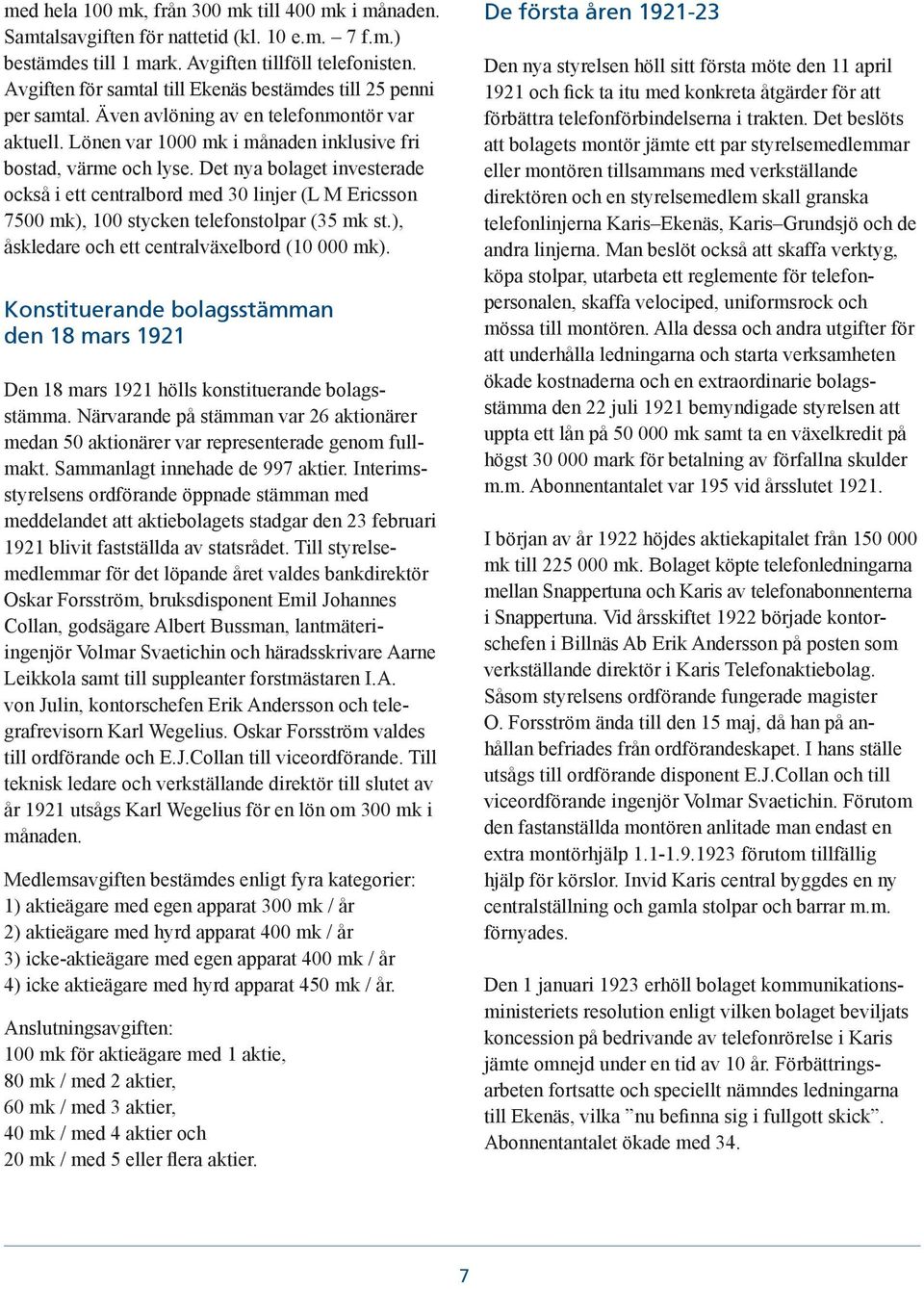 Det nya bolaget investerade också i ett centralbord med 30 linjer (L M Ericsson 7500 mk), 100 stycken telefonstolpar (35 mk st.), åskledare och ett centralväxelbord (10 000 mk).
