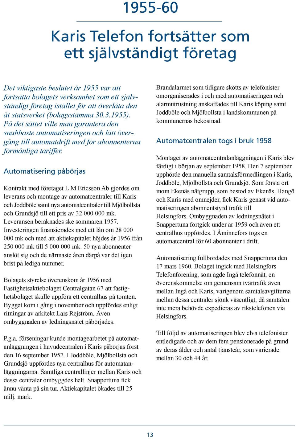 Automatisering påbörjas Kontrakt med företaget L M Ericsson Ab gjordes om leverans och montage av automatcentraler till Karis och Joddböle samt nya automatcentraler till Mjölbollsta och Grundsjö till