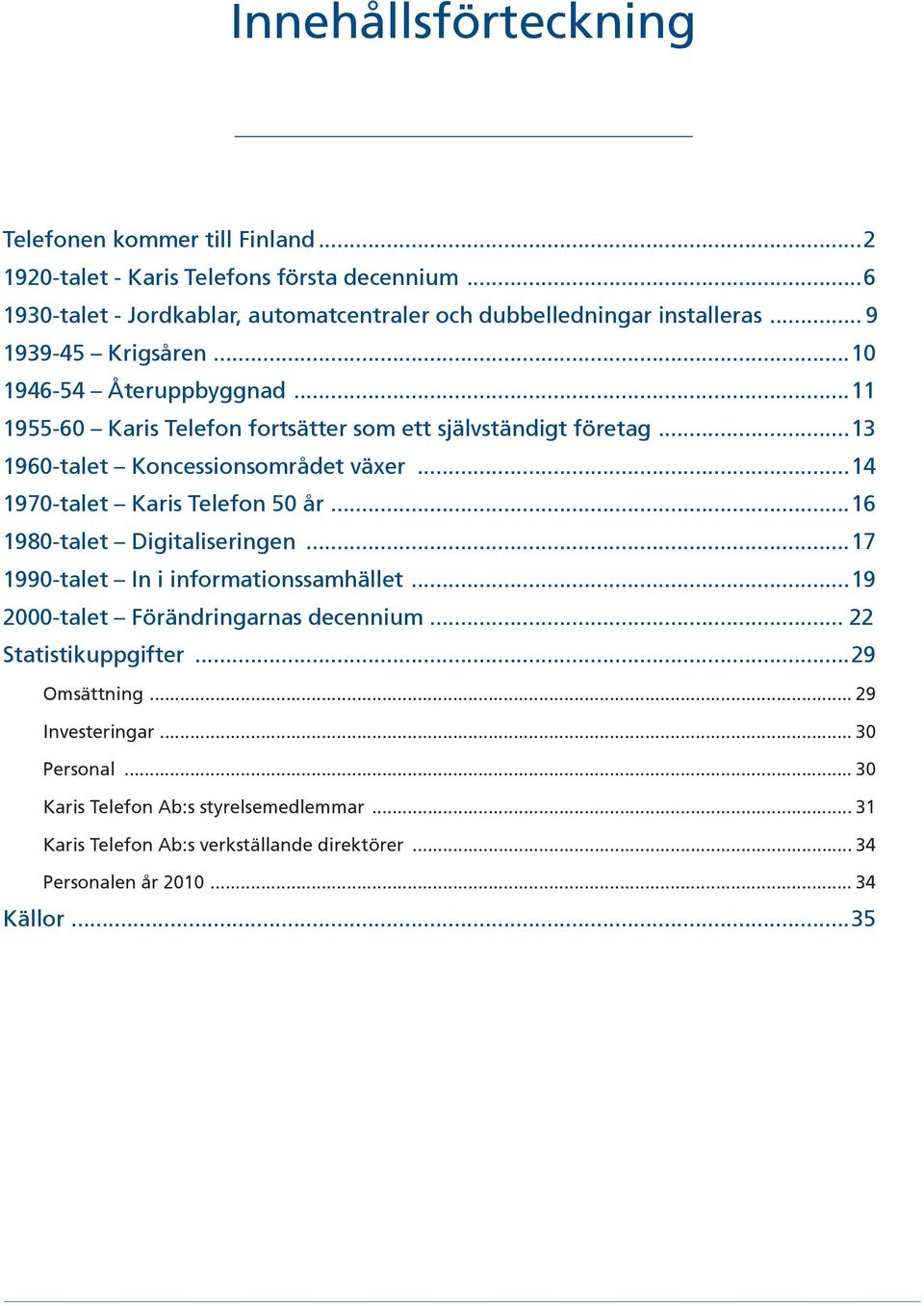 ..14 1970-talet Karis Telefon 50 år...16 1980-talet Digitaliseringen...17 1990-talet In i informationssamhället...19 2000-talet Förändringarnas decennium... 22 Statistikuppgifter.